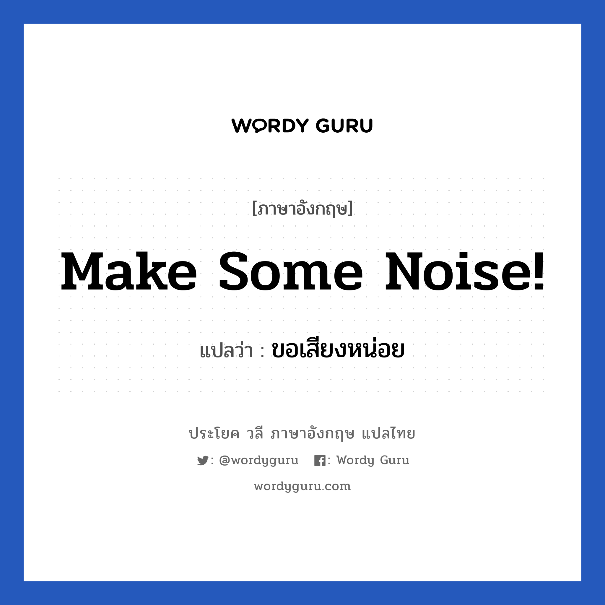 Make some noise! แปลว่า?, วลีภาษาอังกฤษ Make some noise! แปลว่า ขอเสียงหน่อย