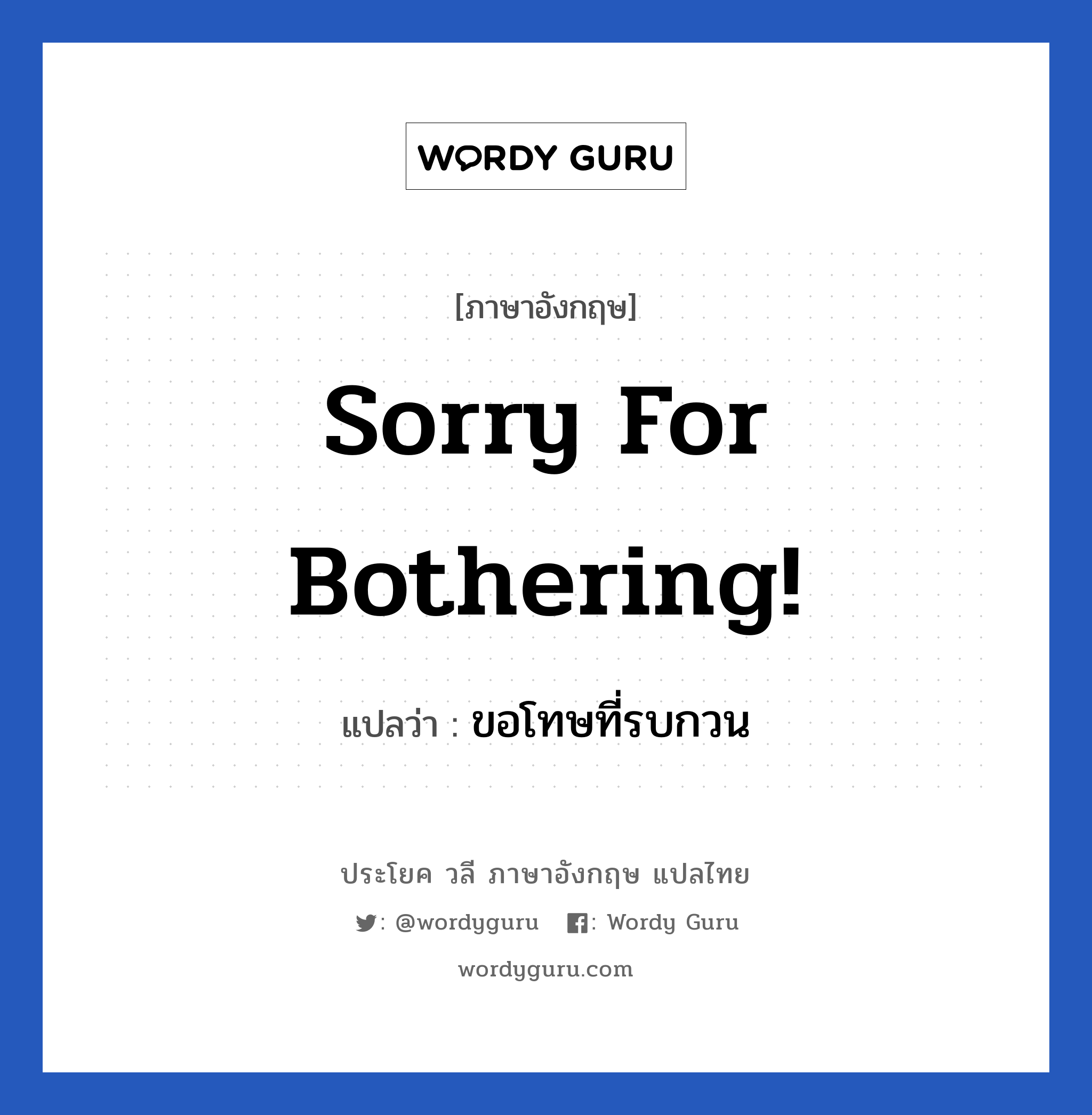 Sorry for bothering! แปลว่า?, วลีภาษาอังกฤษ Sorry for bothering! แปลว่า ขอโทษที่รบกวน