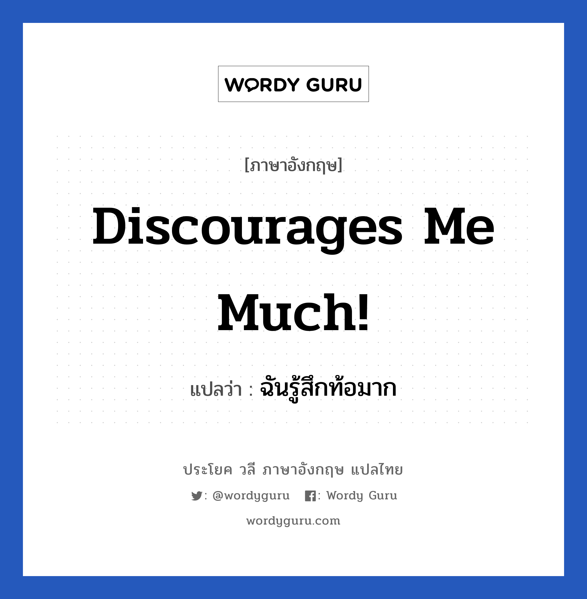ฉันรู้สึกท้อมาก ภาษาอังกฤษ?, วลีภาษาอังกฤษ ฉันรู้สึกท้อมาก แปลว่า Discourages me much!