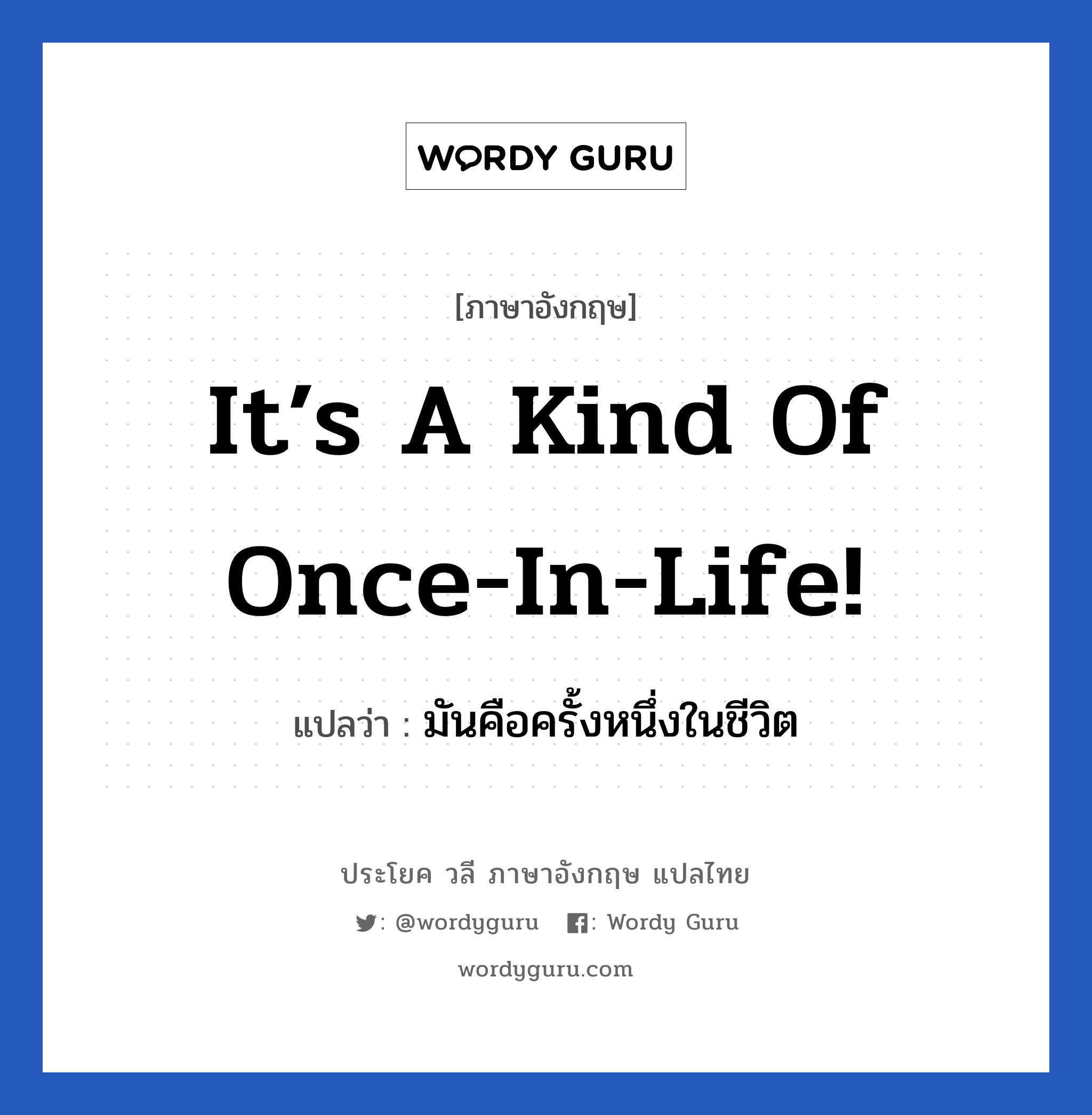 It’s a kind of once-in-life! แปลว่า?, วลีภาษาอังกฤษ It’s a kind of once-in-life! แปลว่า มันคือครั้งหนึ่งในชีวิต