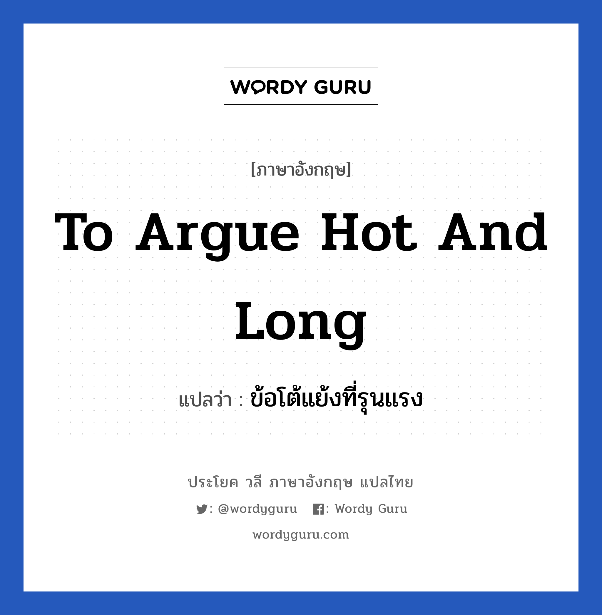 To argue hot and long แปลว่า?, วลีภาษาอังกฤษ To argue hot and long แปลว่า ข้อโต้แย้งที่รุนแรง