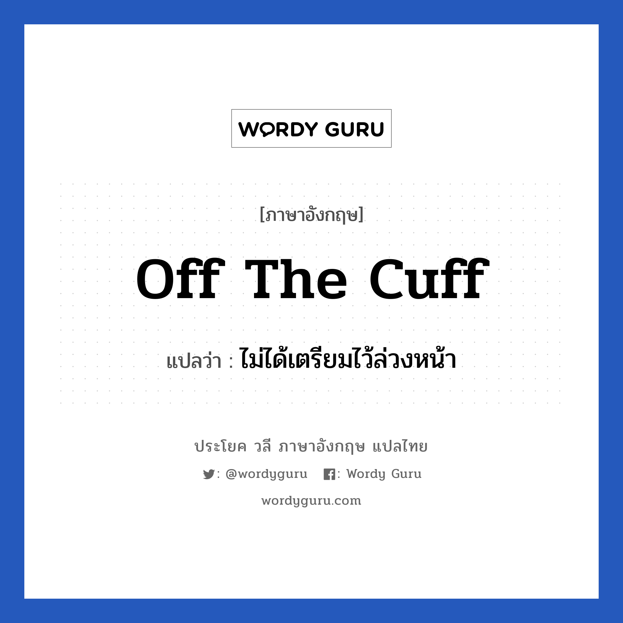off the cuff แปลว่า?, วลีภาษาอังกฤษ off the cuff แปลว่า ไม่ได้เตรียมไว้ล่วงหน้า