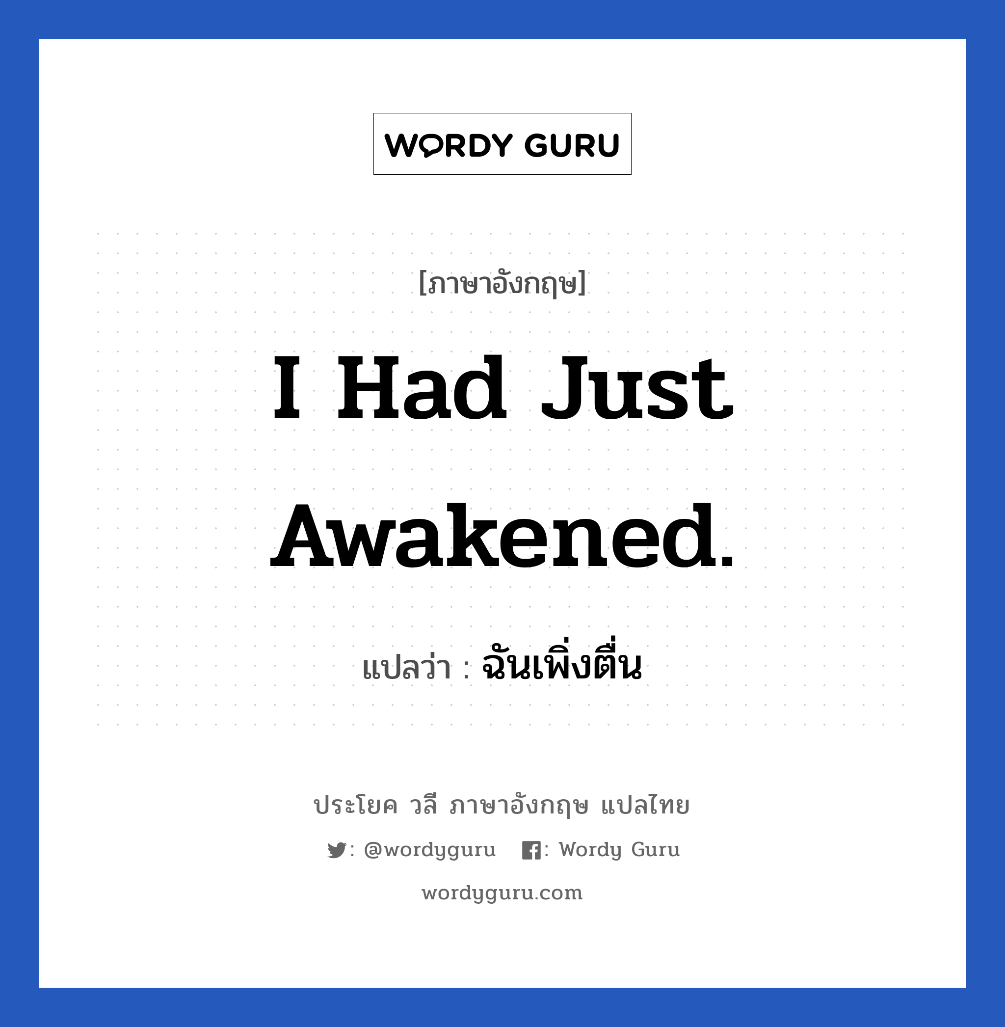 I had just awakened. แปลว่า? เป็นประโยคในกลุ่มประเภท ในห้องนอน, วลีภาษาอังกฤษ I had just awakened. แปลว่า ฉันเพิ่งตื่น หมวด ในห้องนอน