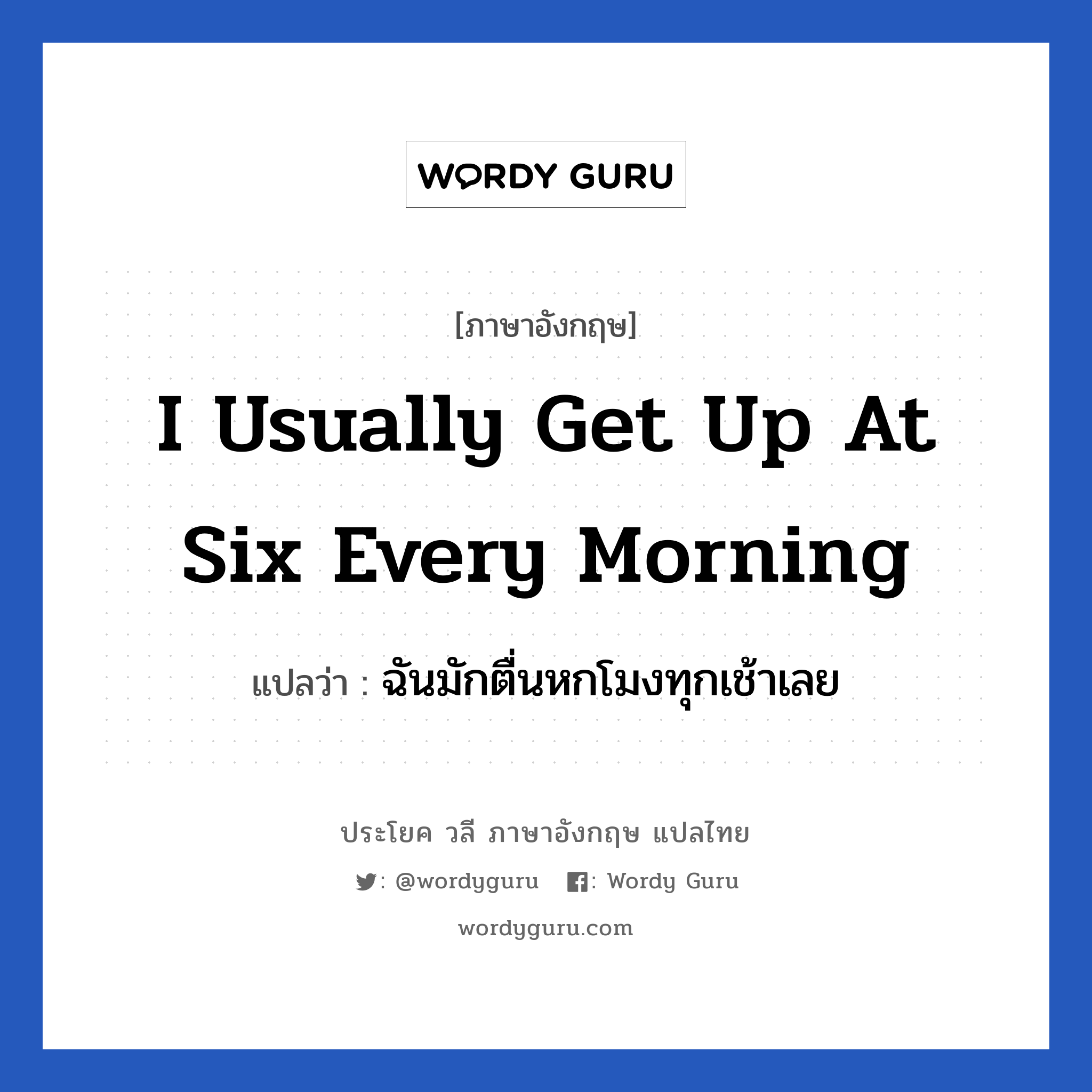 I usually get up at six every morning แปลว่า? เป็นประโยคในกลุ่มประเภท ในห้องนอน, วลีภาษาอังกฤษ I usually get up at six every morning แปลว่า ฉันมักตื่นหกโมงทุกเช้าเลย หมวด ในห้องนอน