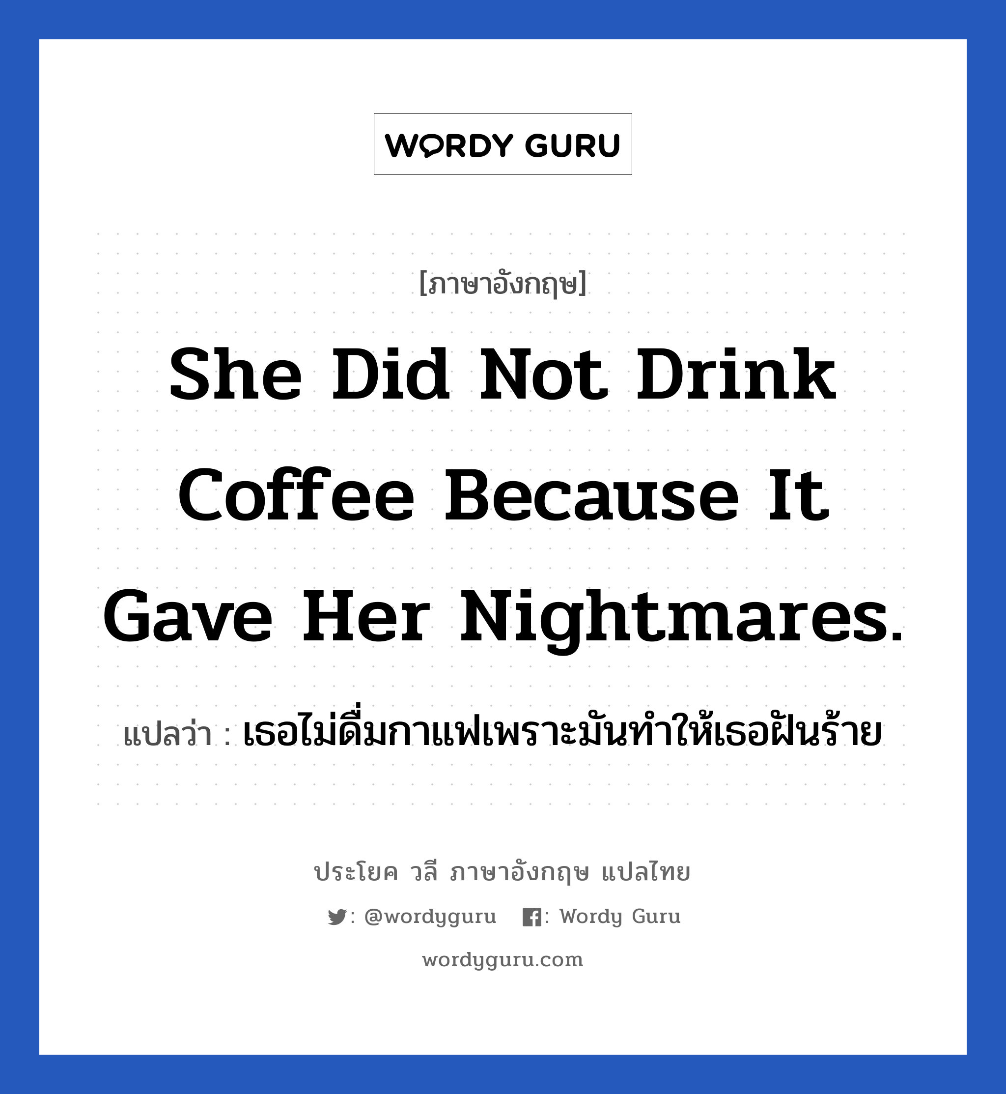 เธอไม่ดื่มกาแฟเพราะมันทำให้เธอฝันร้าย ภาษาอังกฤษ?, วลีภาษาอังกฤษ เธอไม่ดื่มกาแฟเพราะมันทำให้เธอฝันร้าย แปลว่า She did not drink coffee because it gave her nightmares.