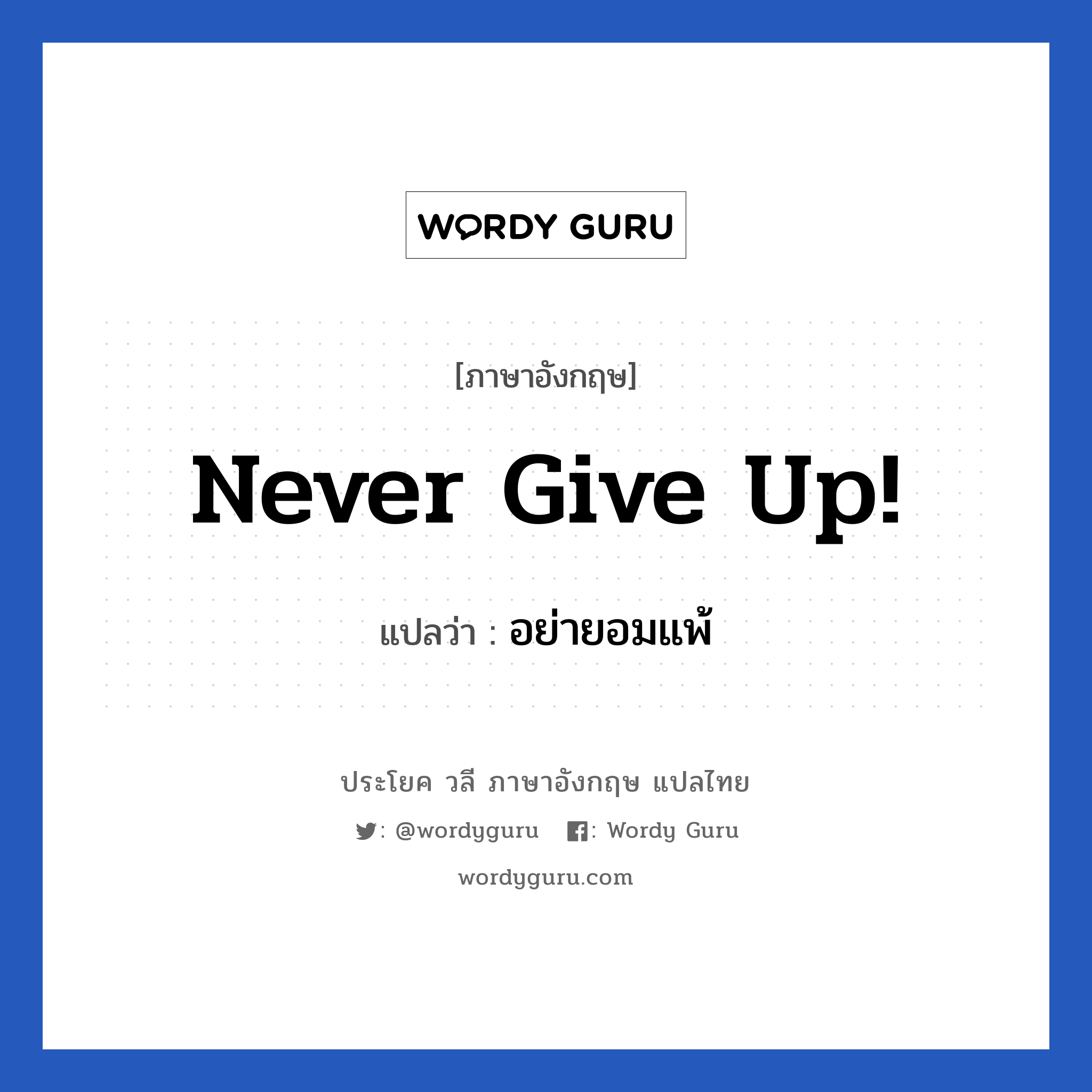 Never give up! แปลว่า?, วลีภาษาอังกฤษ Never give up! แปลว่า อย่ายอมแพ้ หมวด ให้กำลังใจ