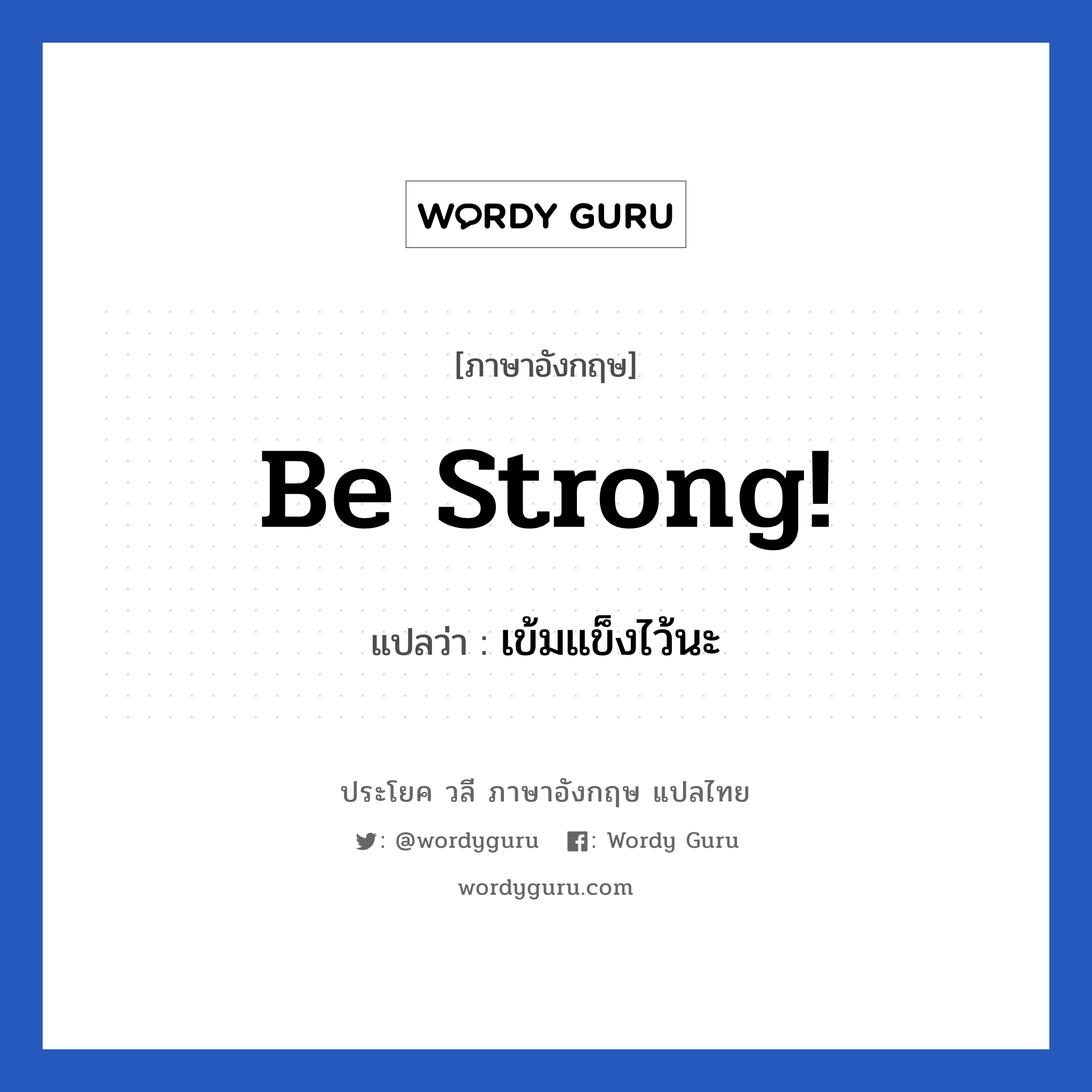 Be strong! แปลว่า? เป็นประโยคในกลุ่มประเภท ให้กำลังใจ, วลีภาษาอังกฤษ Be strong! แปลว่า เข้มแข็งไว้นะ หมวด ให้กำลังใจ