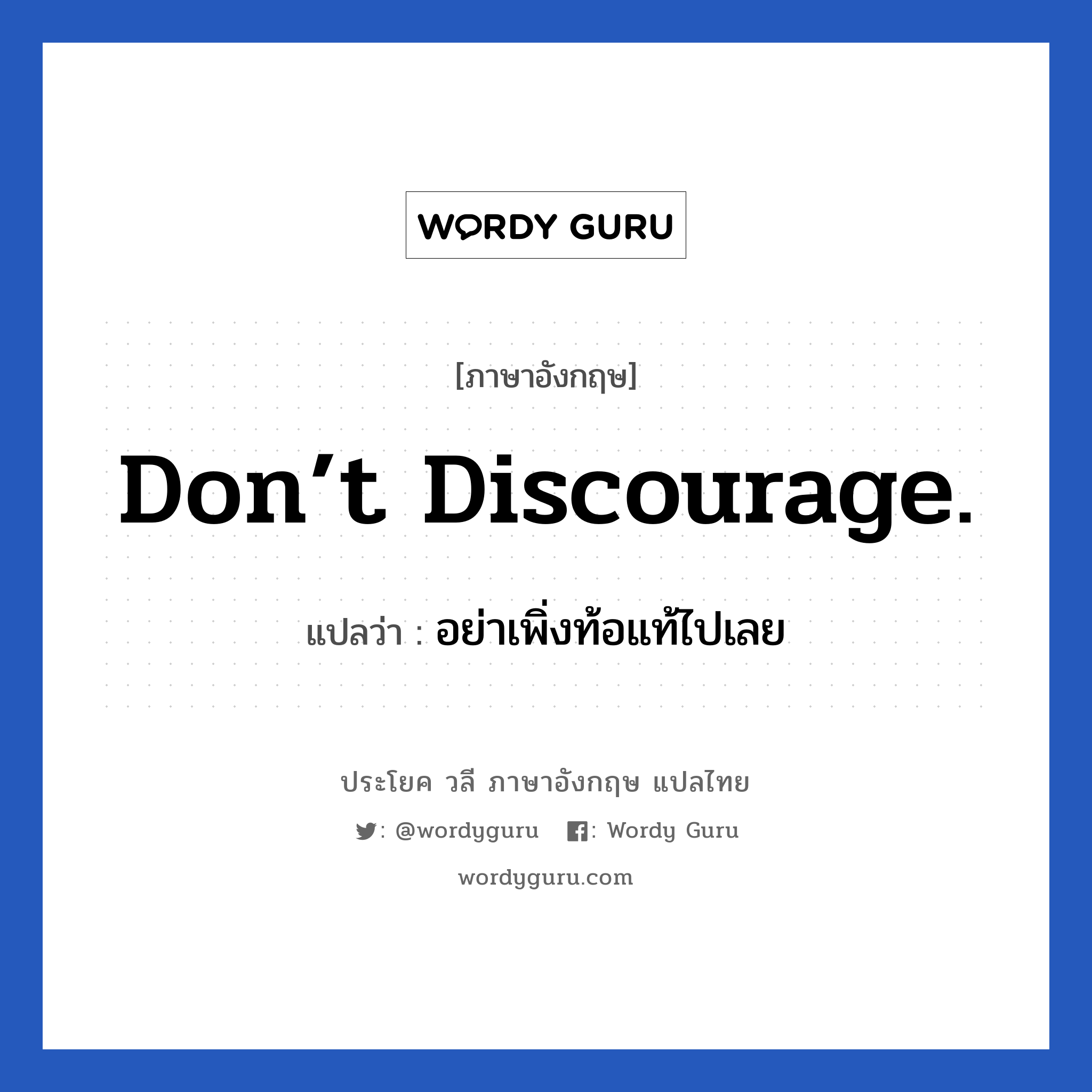 Don’t discourage. แปลว่า? เป็นประโยคในกลุ่มประเภท ให้กำลังใจ, วลีภาษาอังกฤษ Don’t discourage. แปลว่า อย่าเพิ่งท้อแท้ไปเลย หมวด ให้กำลังใจ