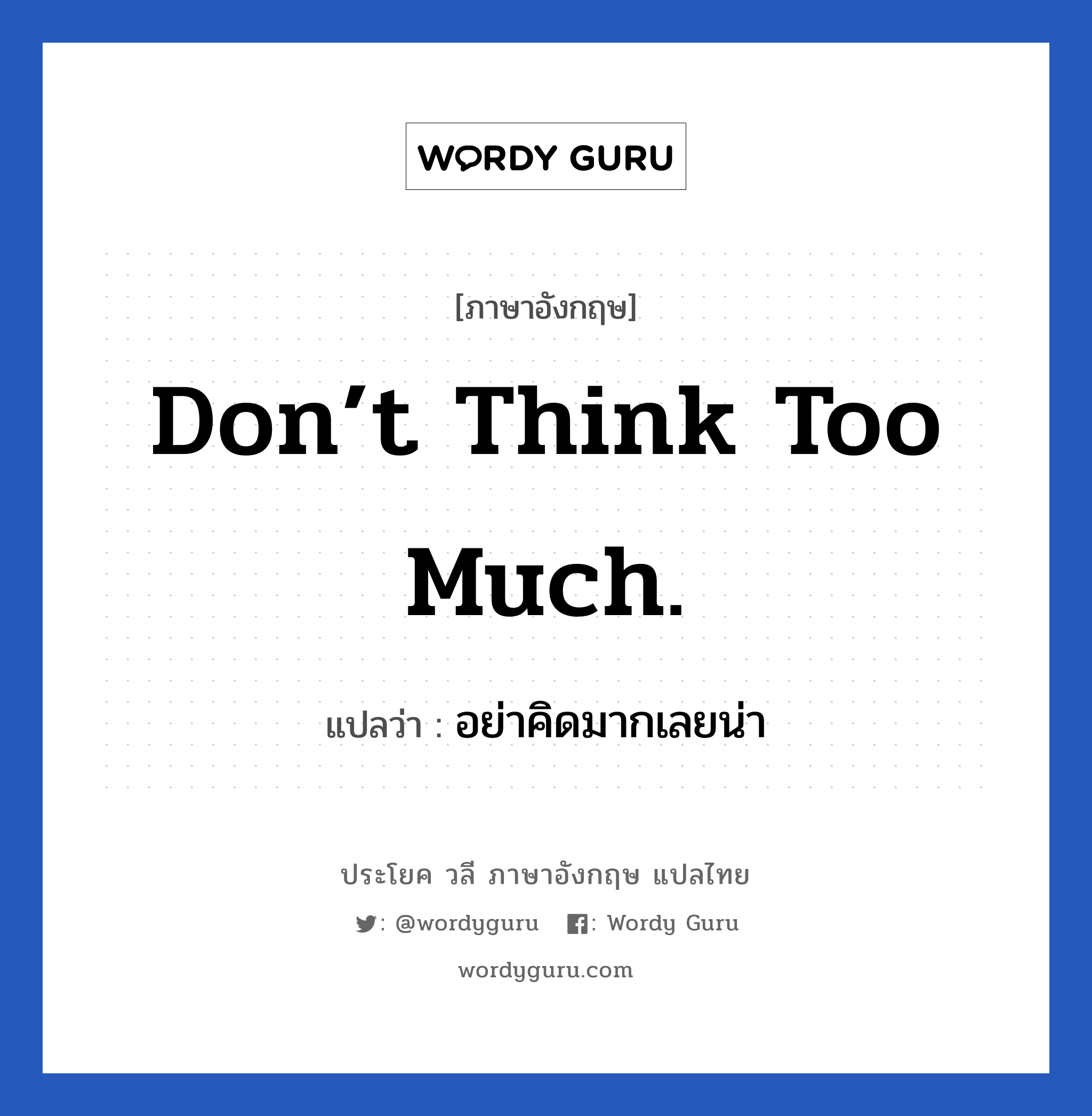 Don’t think too much. แปลว่า?, วลีภาษาอังกฤษ Don’t think too much. แปลว่า อย่าคิดมากเลยน่า หมวด ให้กำลังใจ
