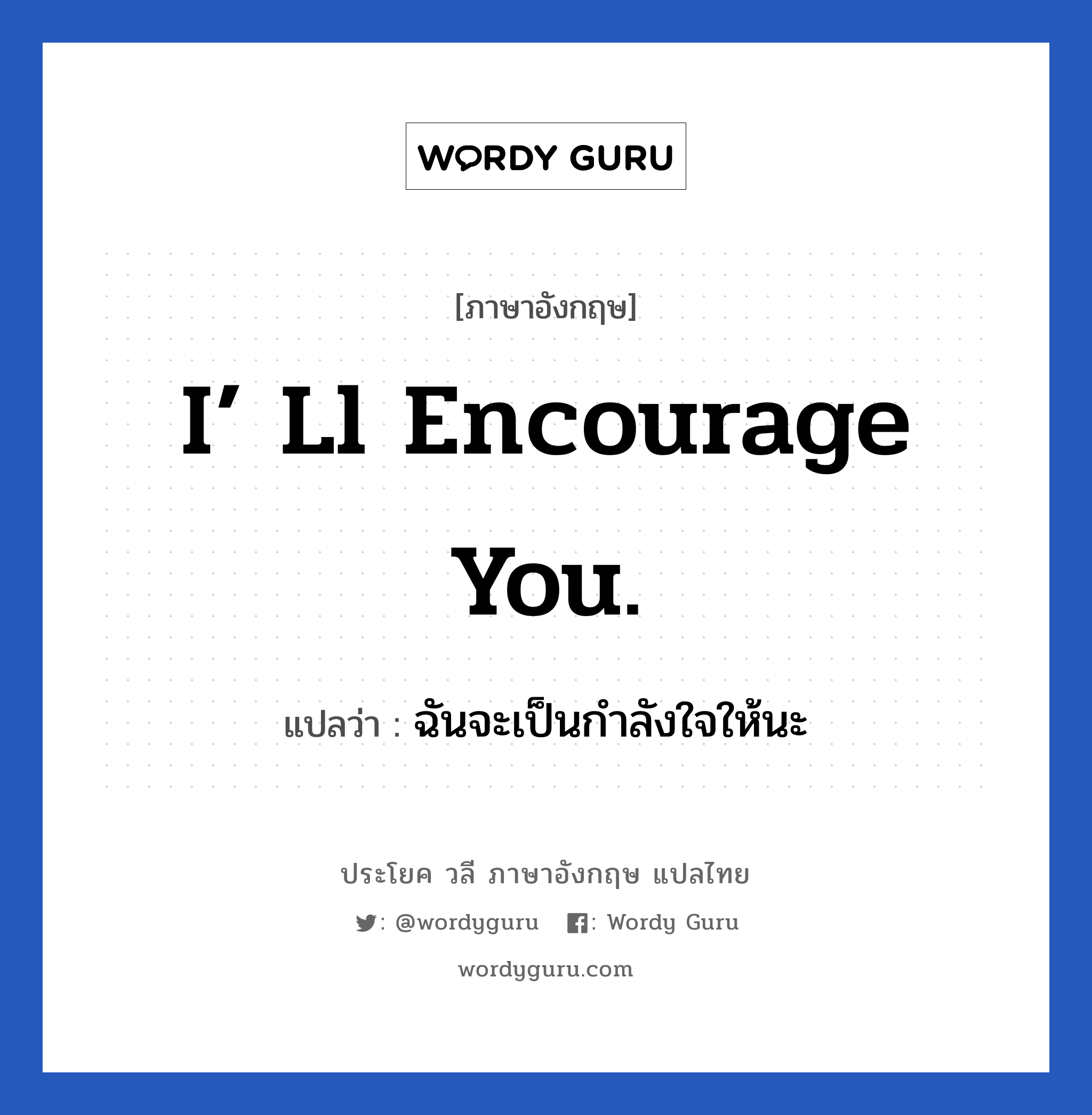 I’ ll encourage you. แปลว่า?, วลีภาษาอังกฤษ I’ ll encourage you. แปลว่า ฉันจะเป็นกำลังใจให้นะ หมวด ให้กำลังใจ