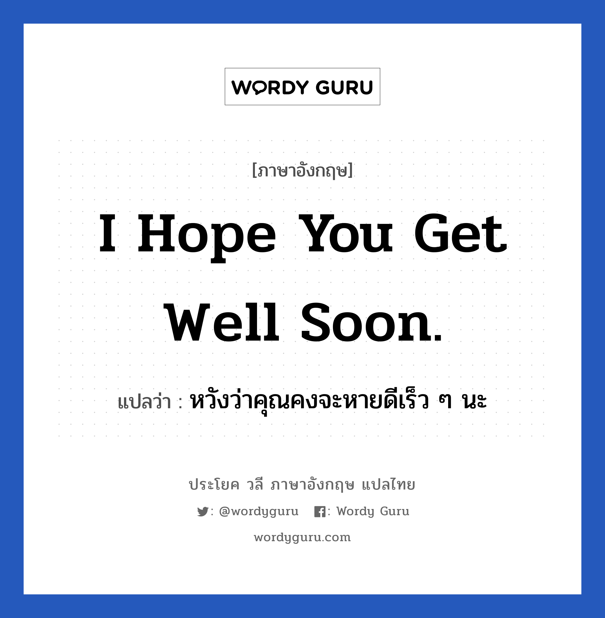 I hope you get well soon. แปลว่า? เป็นประโยคในกลุ่มประเภท ให้กำลังใจ, วลีภาษาอังกฤษ I hope you get well soon. แปลว่า หวังว่าคุณคงจะหายดีเร็ว ๆ นะ หมวด ให้กำลังใจ