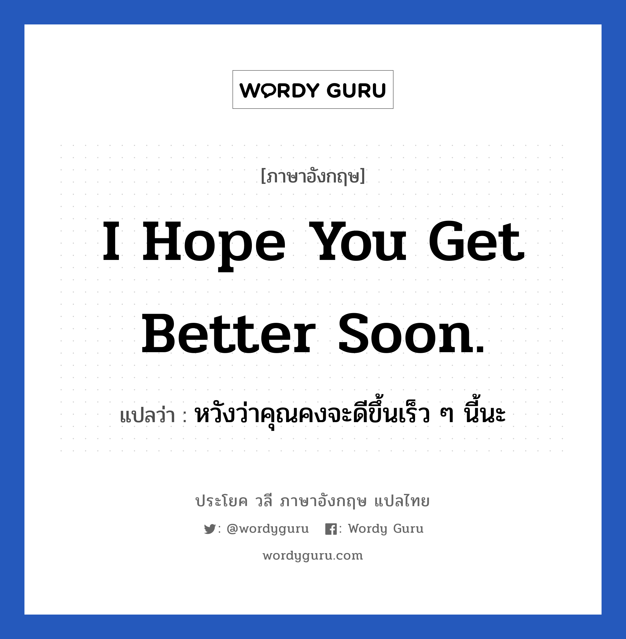 I hope you get better soon. แปลว่า?, วลีภาษาอังกฤษ I hope you get better soon. แปลว่า หวังว่าคุณคงจะดีขึ้นเร็ว ๆ นี้นะ หมวด ให้กำลังใจ