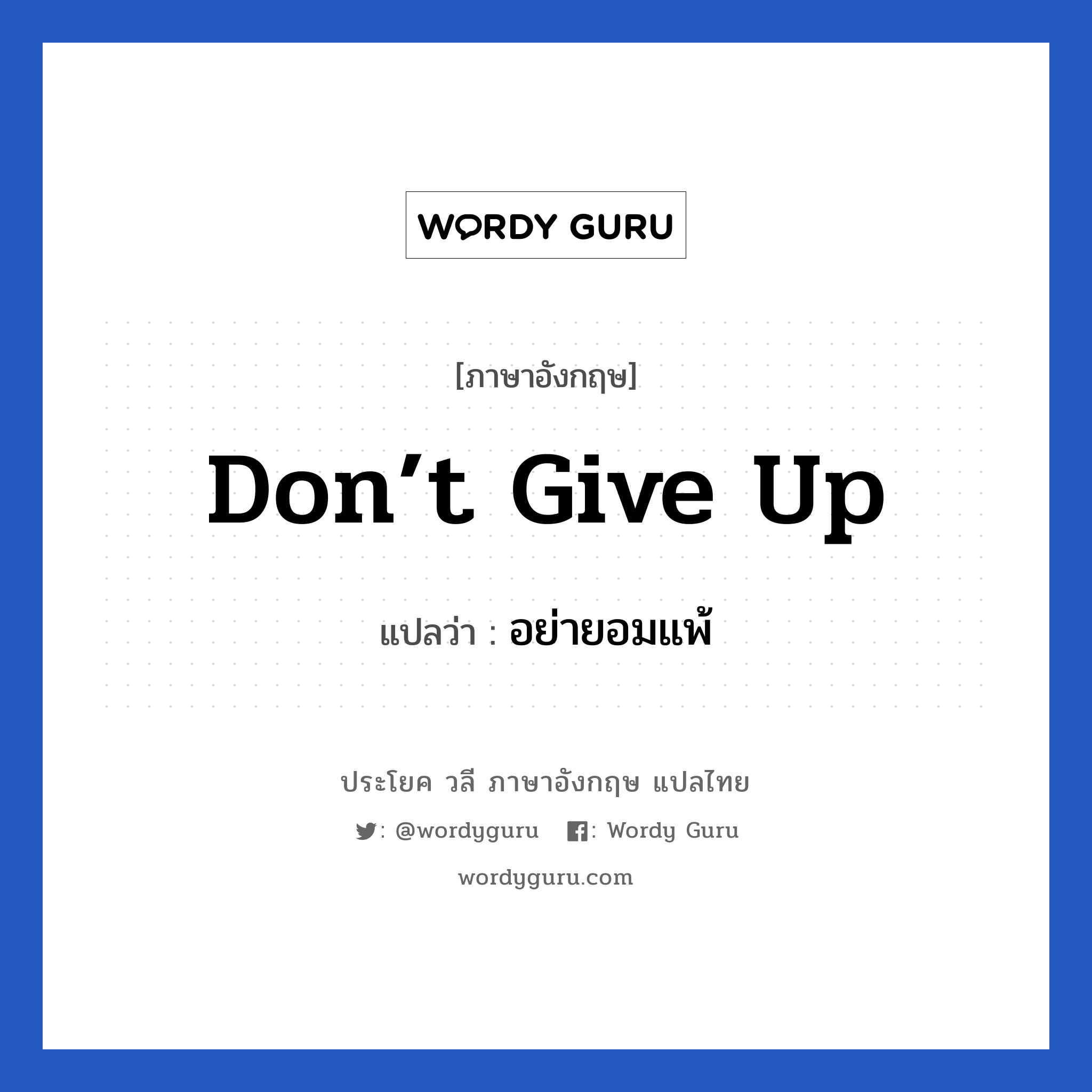 don’t give up แปลว่า?, วลีภาษาอังกฤษ don’t give up แปลว่า อย่ายอมแพ้ หมวด ให้กำลังใจ