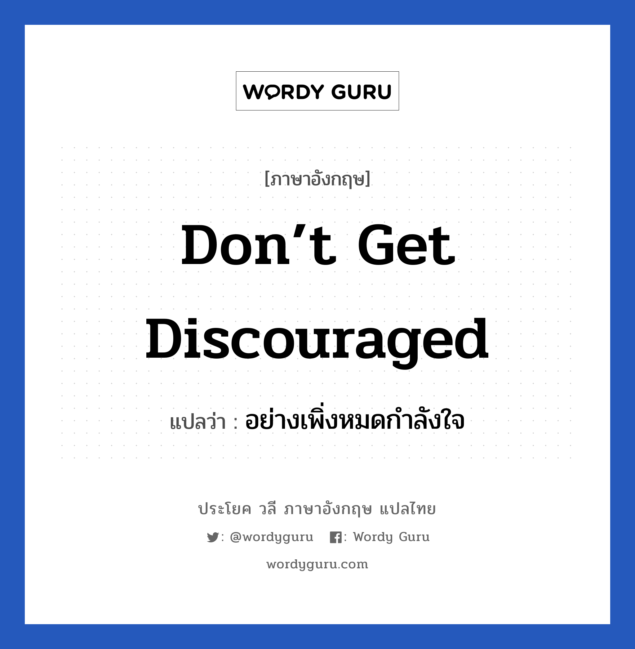 don’t get discouraged แปลว่า? เป็นประโยคในกลุ่มประเภท ให้กำลังใจ, วลีภาษาอังกฤษ don’t get discouraged แปลว่า อย่างเพิ่งหมดกำลังใจ หมวด ให้กำลังใจ