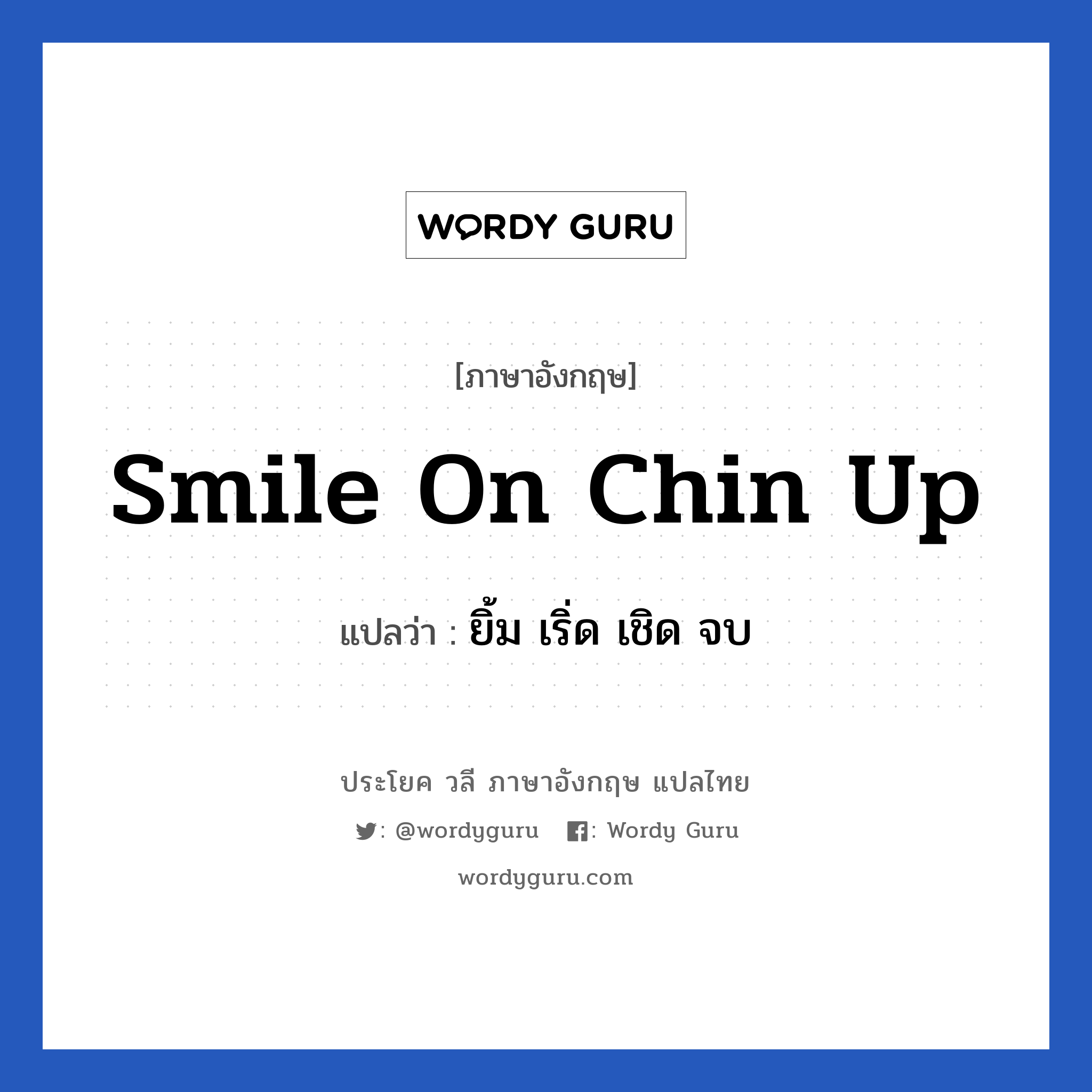 smile on chin up แปลว่า? เป็นประโยคในกลุ่มประเภท ให้กำลังใจ, วลีภาษาอังกฤษ smile on chin up แปลว่า ยิ้ม เริ่ด เชิด จบ หมวด ให้กำลังใจ