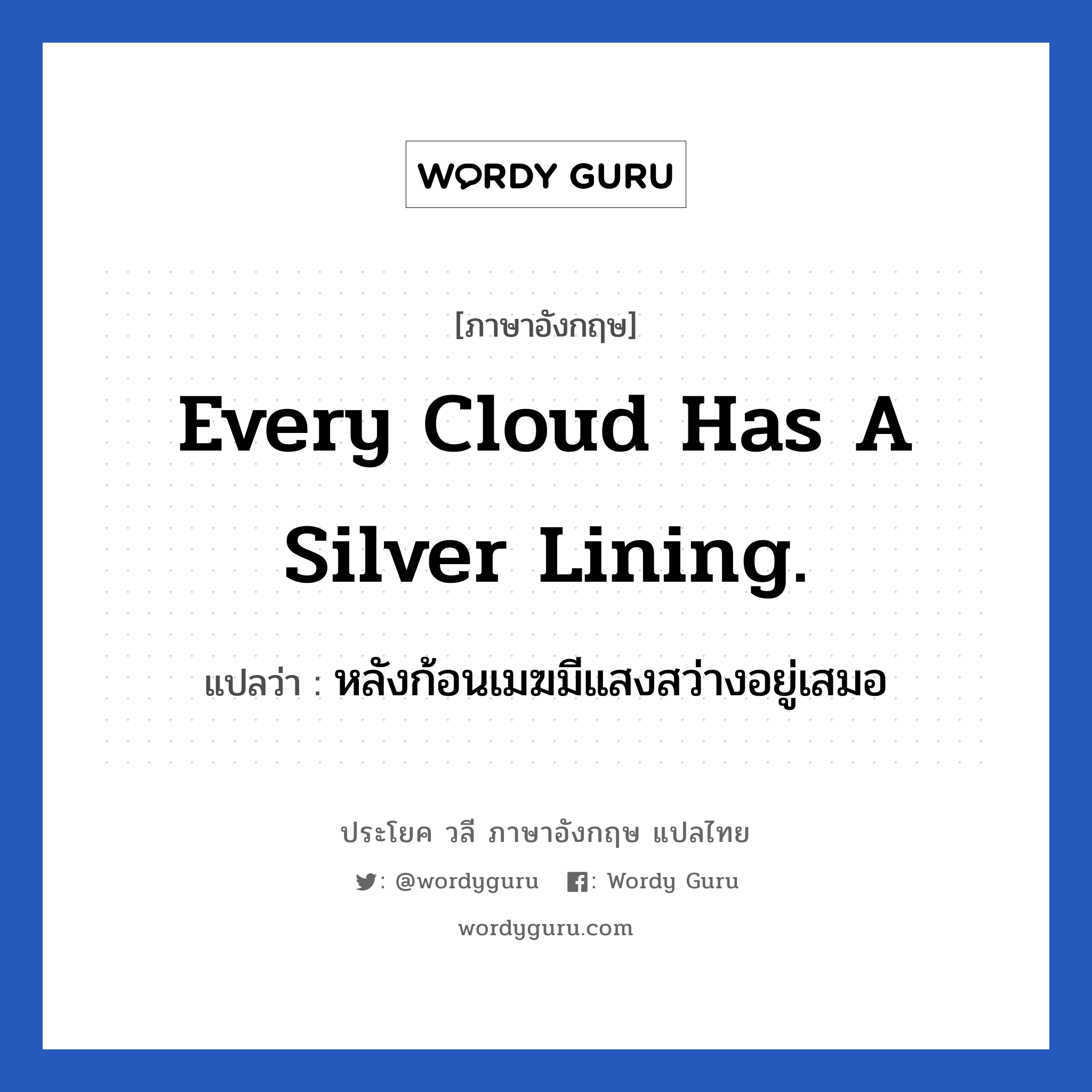 Every cloud has a silver lining. แปลว่า? เป็นประโยคในกลุ่มประเภท ให้กำลังใจ, วลีภาษาอังกฤษ Every cloud has a silver lining. แปลว่า หลังก้อนเมฆมีแสงสว่างอยู่เสมอ ย่อมมีสิ่งดี ๆ ตามหลังจากสิ่งที่ไม่ดีเสมอ หมวด ให้กำลังใจ