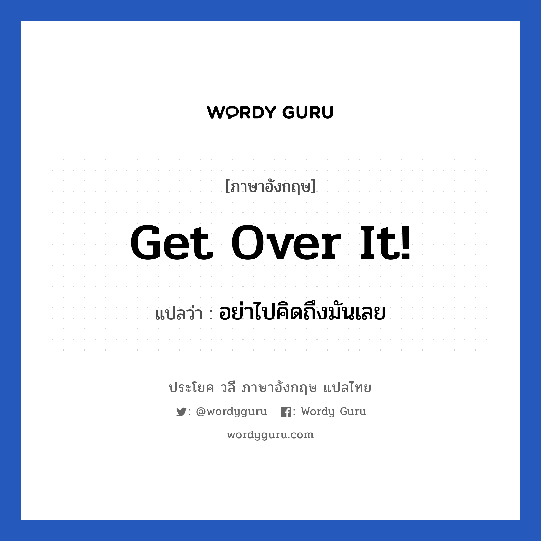 Get over it! แปลว่า?, วลีภาษาอังกฤษ Get over it! แปลว่า อย่าไปคิดถึงมันเลย ไปทำอย่างอื่นดีกว่า หมวด ให้กำลังใจ
