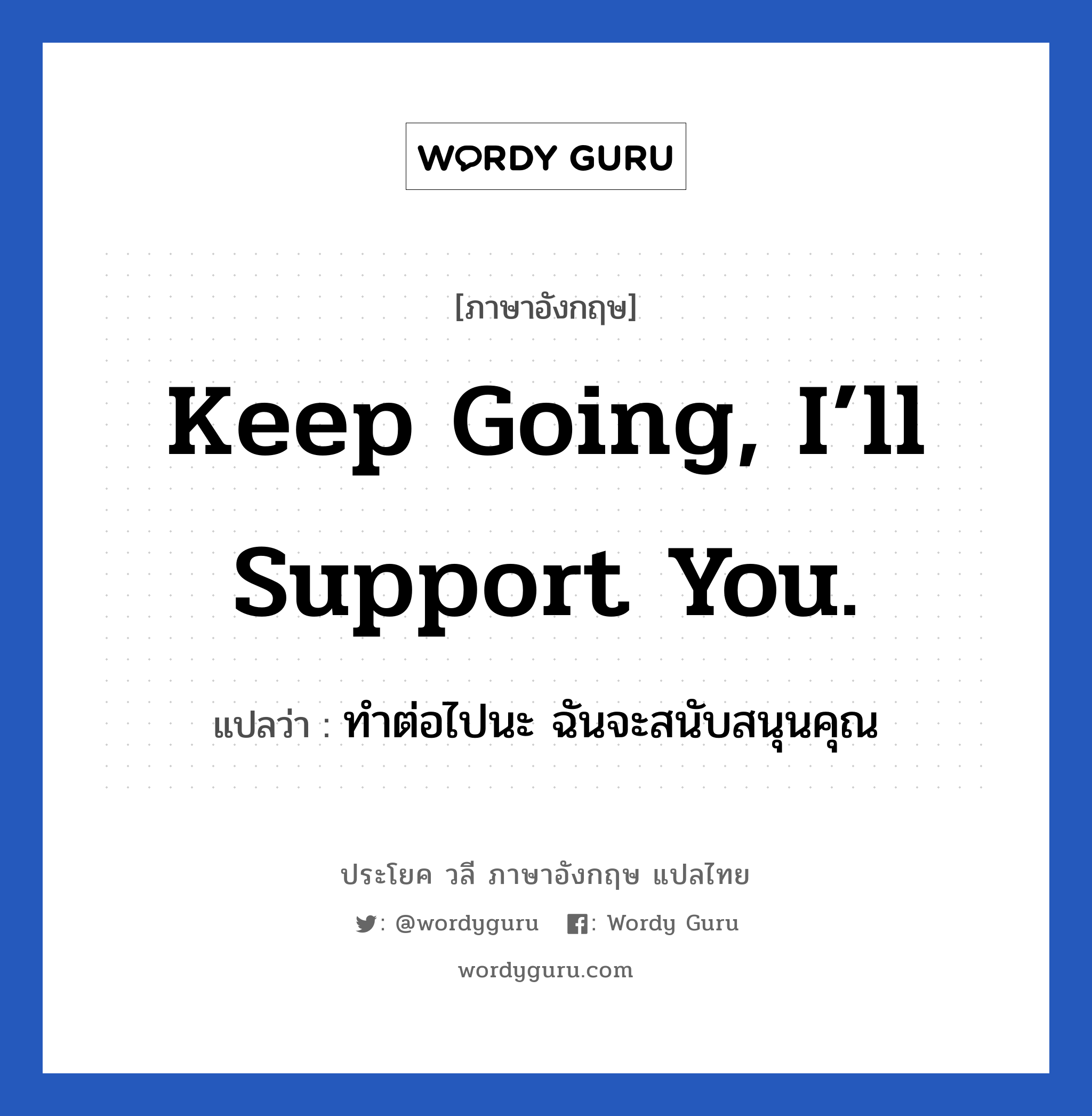 Keep going, I’ll support you. แปลว่า? เป็นประโยคในกลุ่มประเภท ให้กำลังใจ, วลีภาษาอังกฤษ Keep going, I’ll support you. แปลว่า ทำต่อไปนะ ฉันจะสนับสนุนคุณ หมวด ให้กำลังใจ