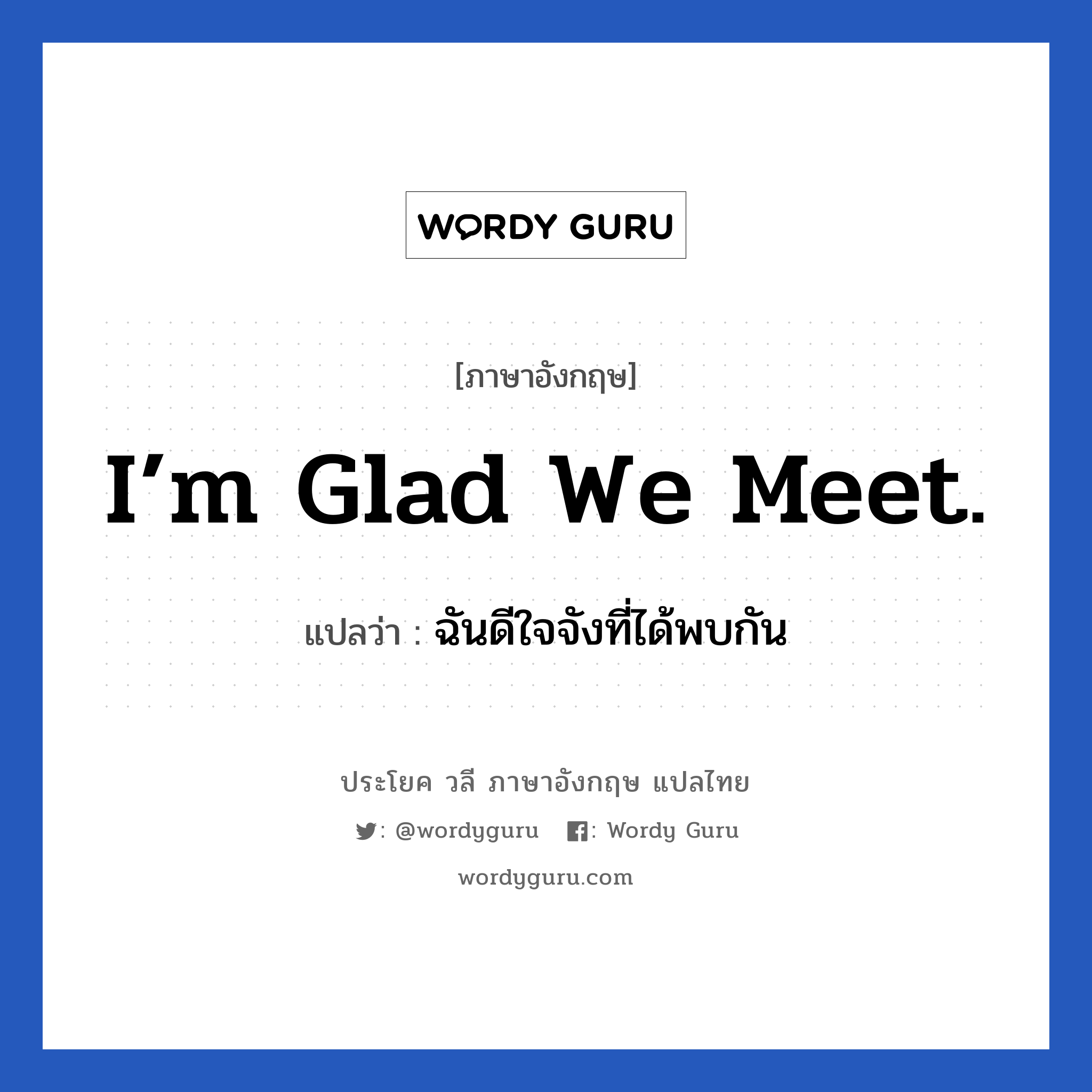 I’m glad we meet. แปลว่า?, วลีภาษาอังกฤษ I’m glad we meet. แปลว่า ฉันดีใจจังที่ได้พบกัน หมวด แสดงความยินดีที่ได้รู้จัก