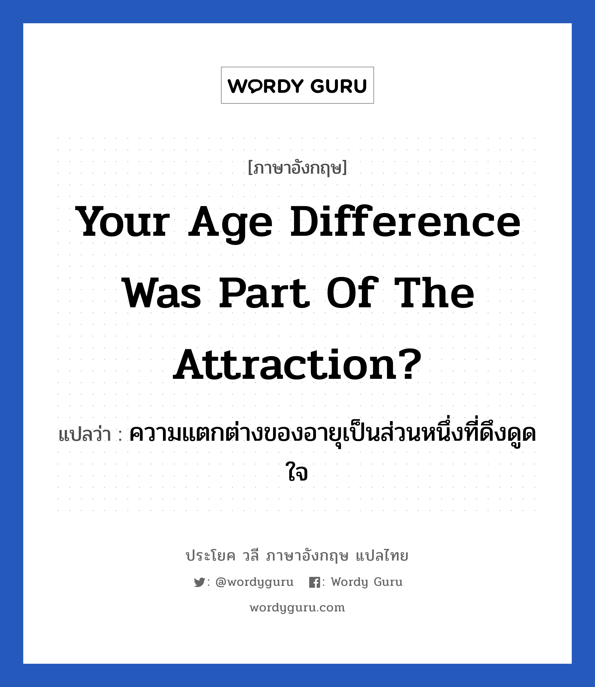 your age difference was part of the attraction? แปลว่า?, วลีภาษาอังกฤษ your age difference was part of the attraction? แปลว่า ความแตกต่างของอายุเป็นส่วนหนึ่งที่ดึงดูดใจ
