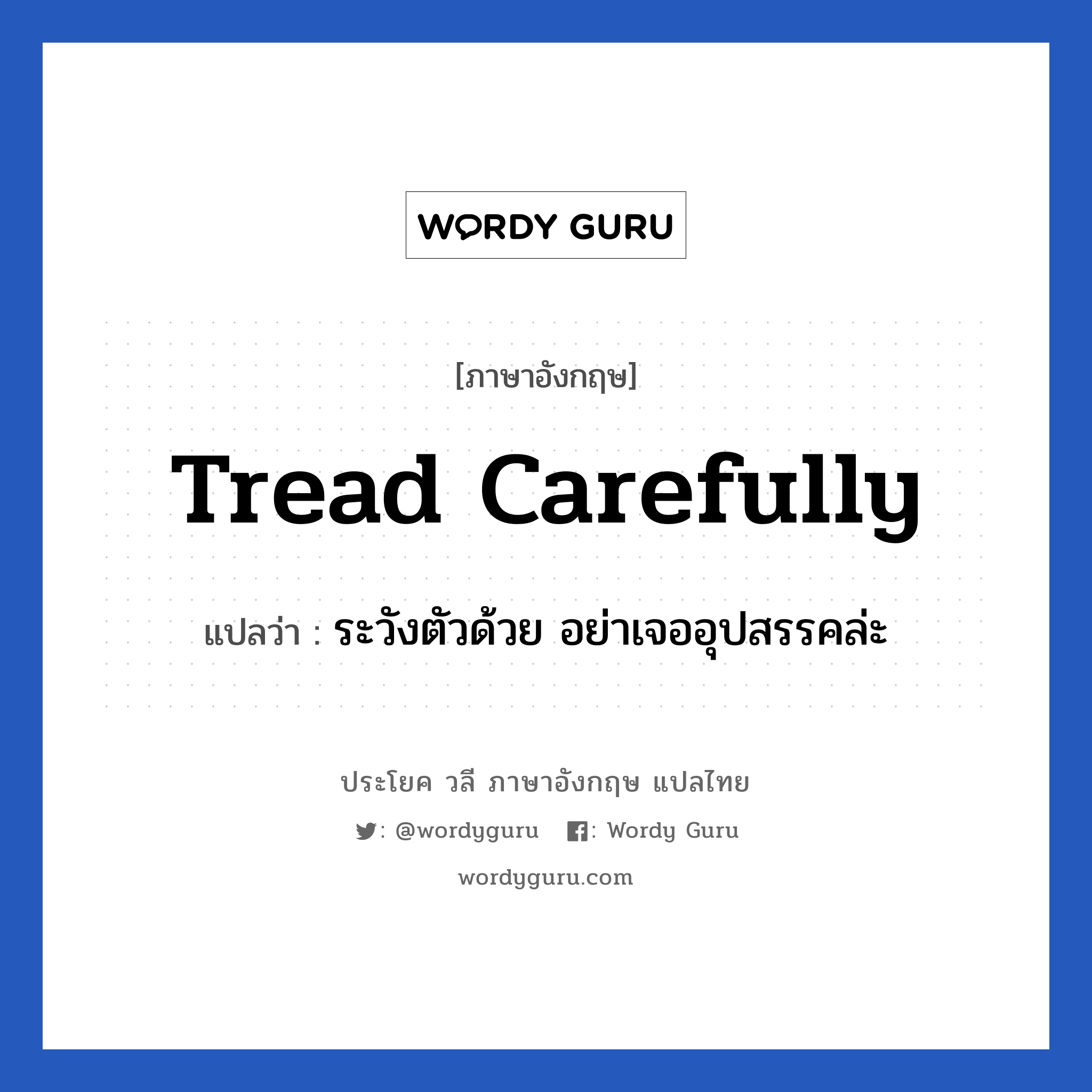 Tread carefully แปลว่า?, วลีภาษาอังกฤษ Tread carefully แปลว่า ระวังตัวด้วย อย่าเจออุปสรรคล่ะ หมวด เป็นห่วง