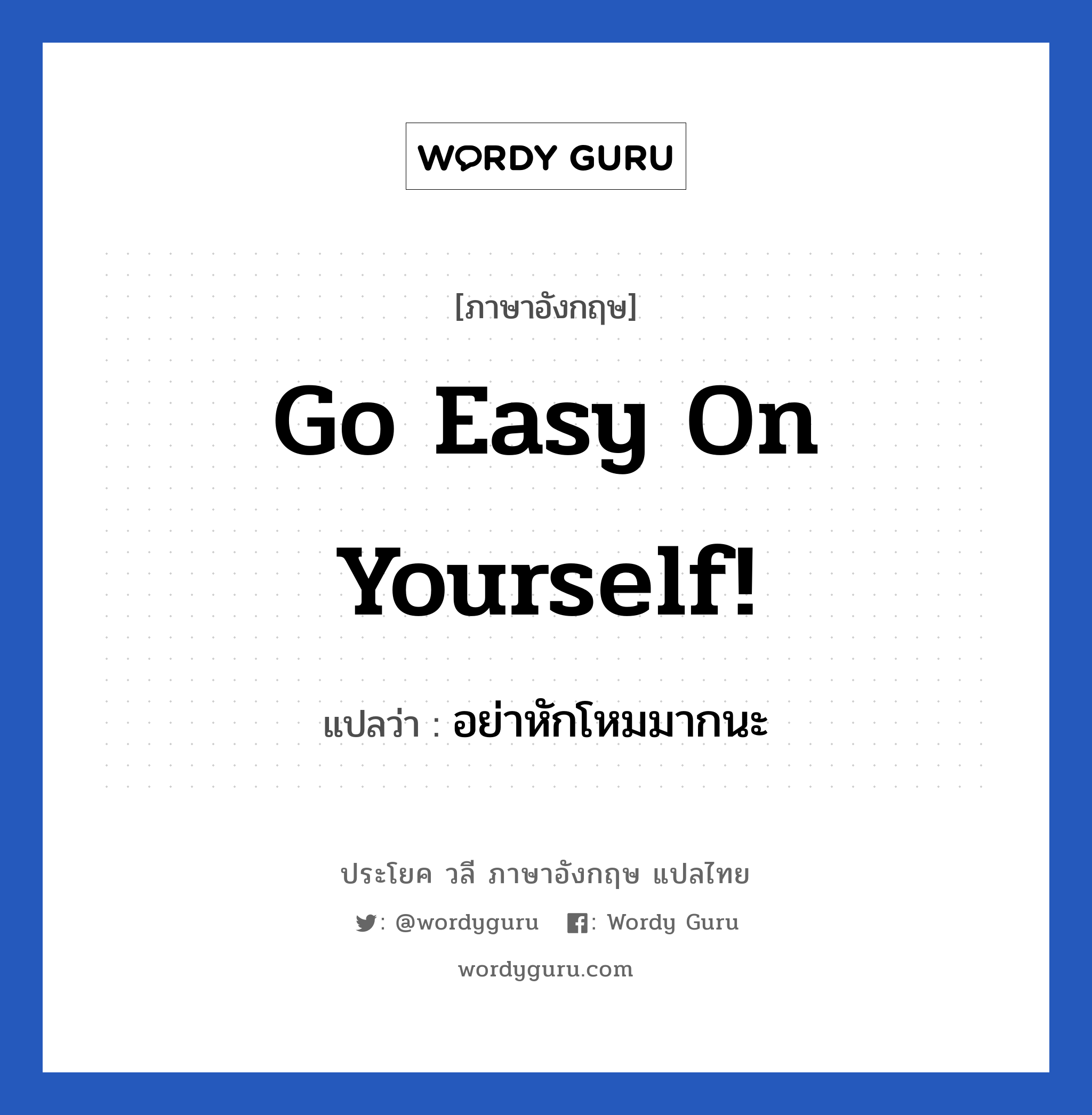 Go easy on yourself! แปลว่า? เป็นประโยคในกลุ่มประเภท เป็นห่วง, วลีภาษาอังกฤษ Go easy on yourself! แปลว่า อย่าหักโหมมากนะ หมวด เป็นห่วง