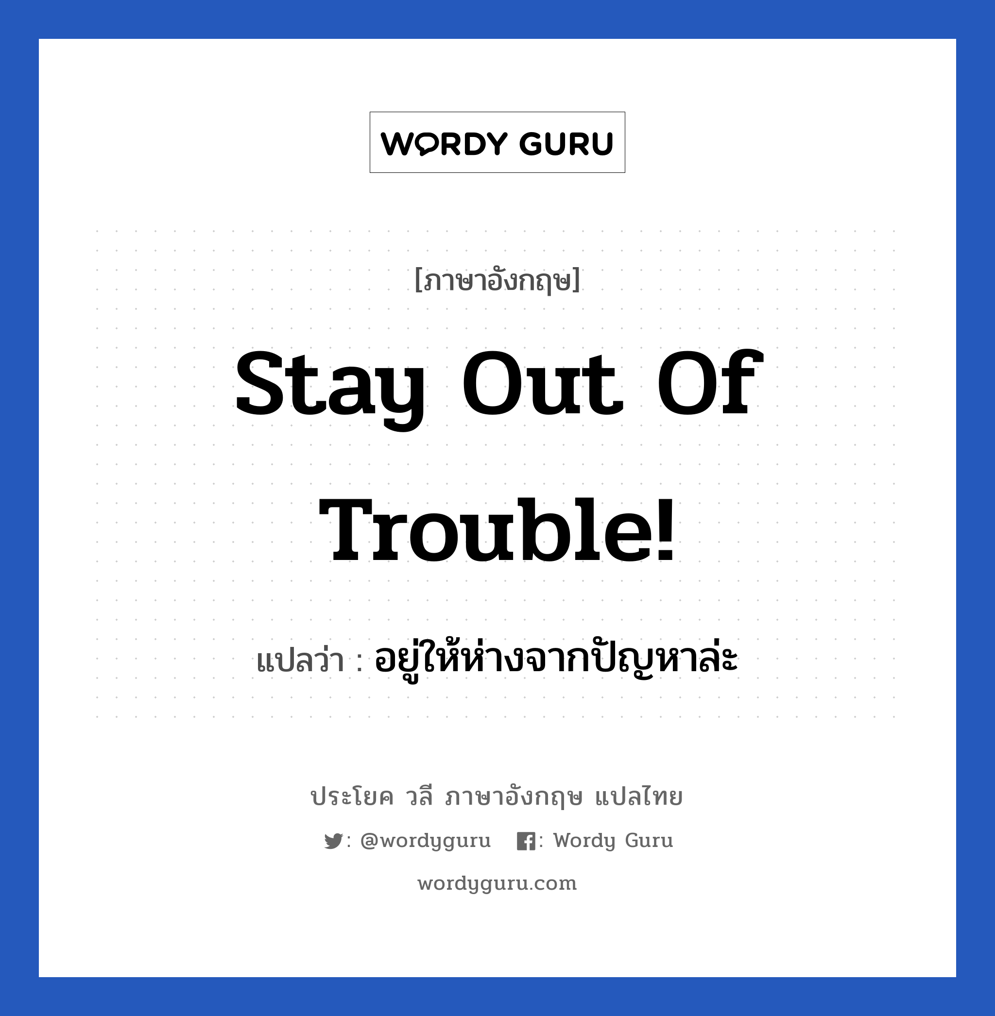 Stay out of trouble! แปลว่า?, วลีภาษาอังกฤษ Stay out of trouble! แปลว่า อยู่ให้ห่างจากปัญหาล่ะ หมวด เป็นห่วง
