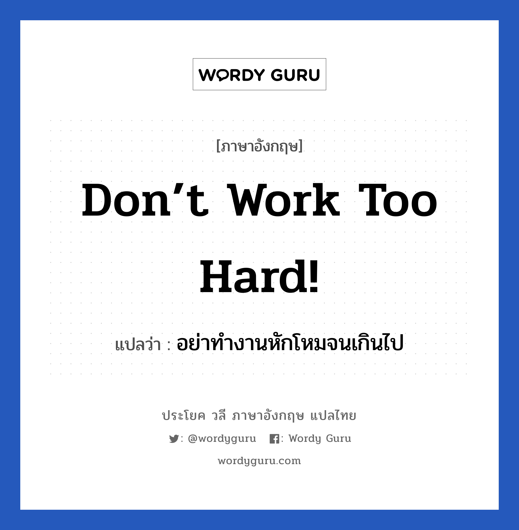 Don’t work too hard! แปลว่า? เป็นประโยคในกลุ่มประเภท เป็นห่วง, วลีภาษาอังกฤษ Don’t work too hard! แปลว่า อย่าทำงานหักโหมจนเกินไป หมวด เป็นห่วง
