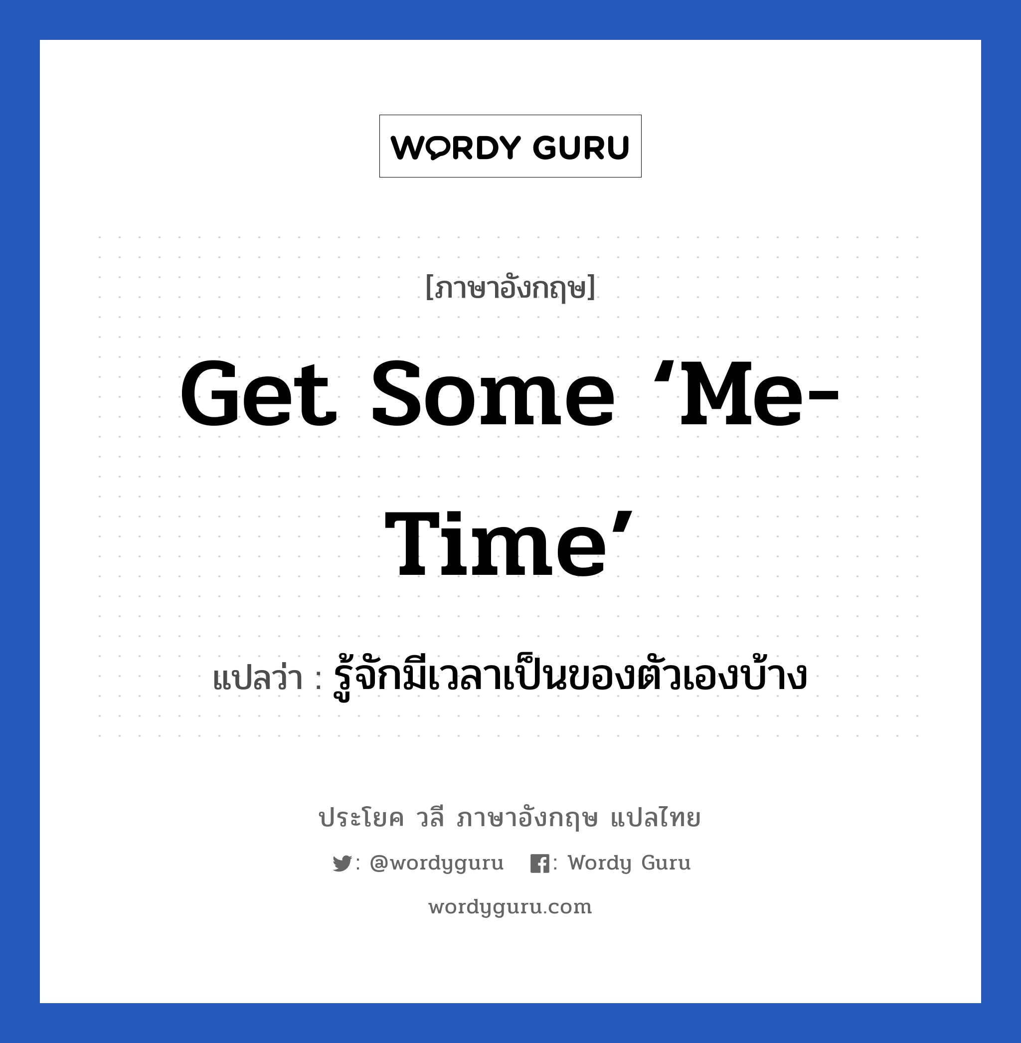 Get some ‘me-time’ แปลว่า?, วลีภาษาอังกฤษ Get some ‘me-time’ แปลว่า รู้จักมีเวลาเป็นของตัวเองบ้าง หมวด เป็นห่วง