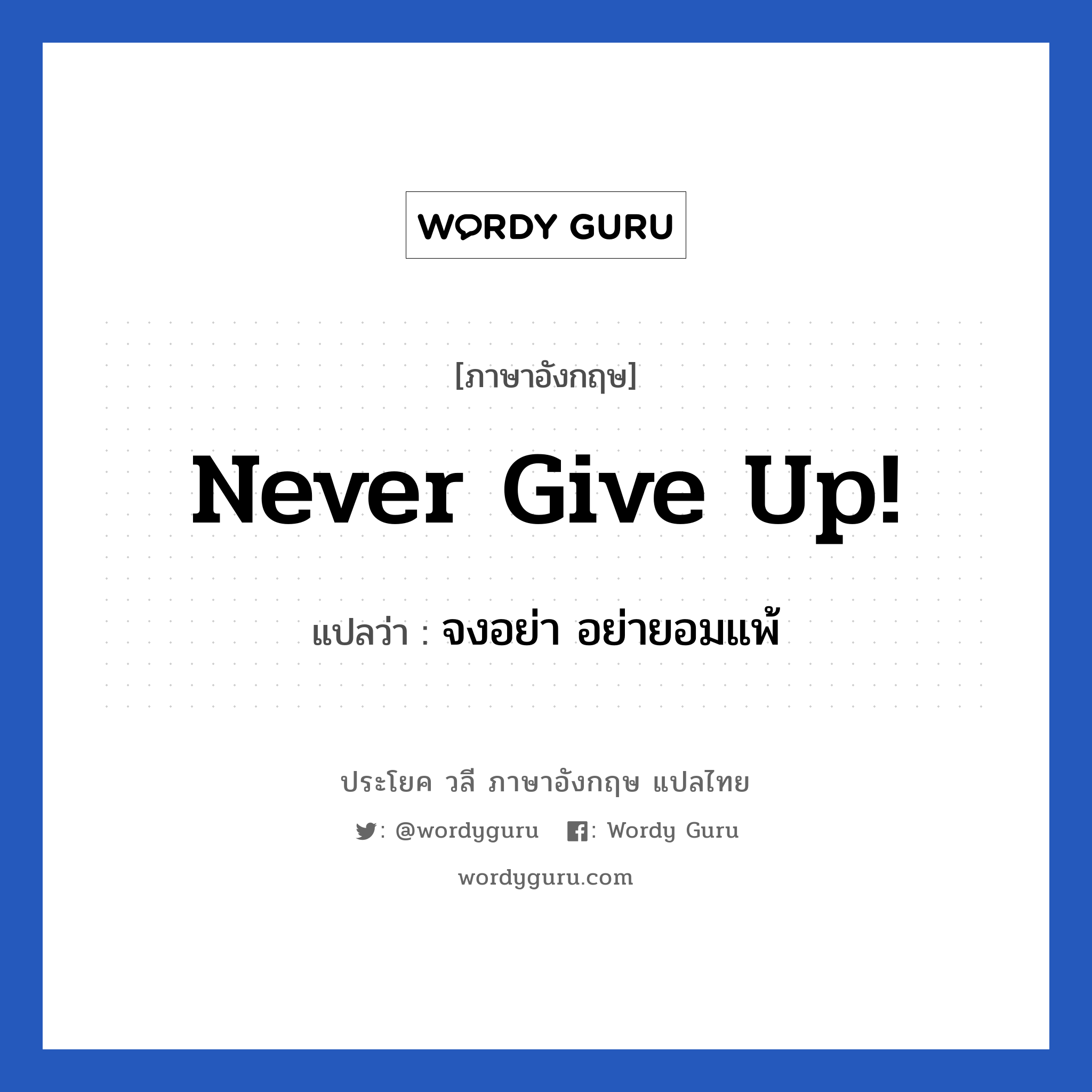 Never give up! แปลว่า? เป็นประโยคในกลุ่มประเภท ให้กำลังใจ, วลีภาษาอังกฤษ Never give up! แปลว่า จงอย่า อย่ายอมแพ้ หมวด ให้กำลังใจ