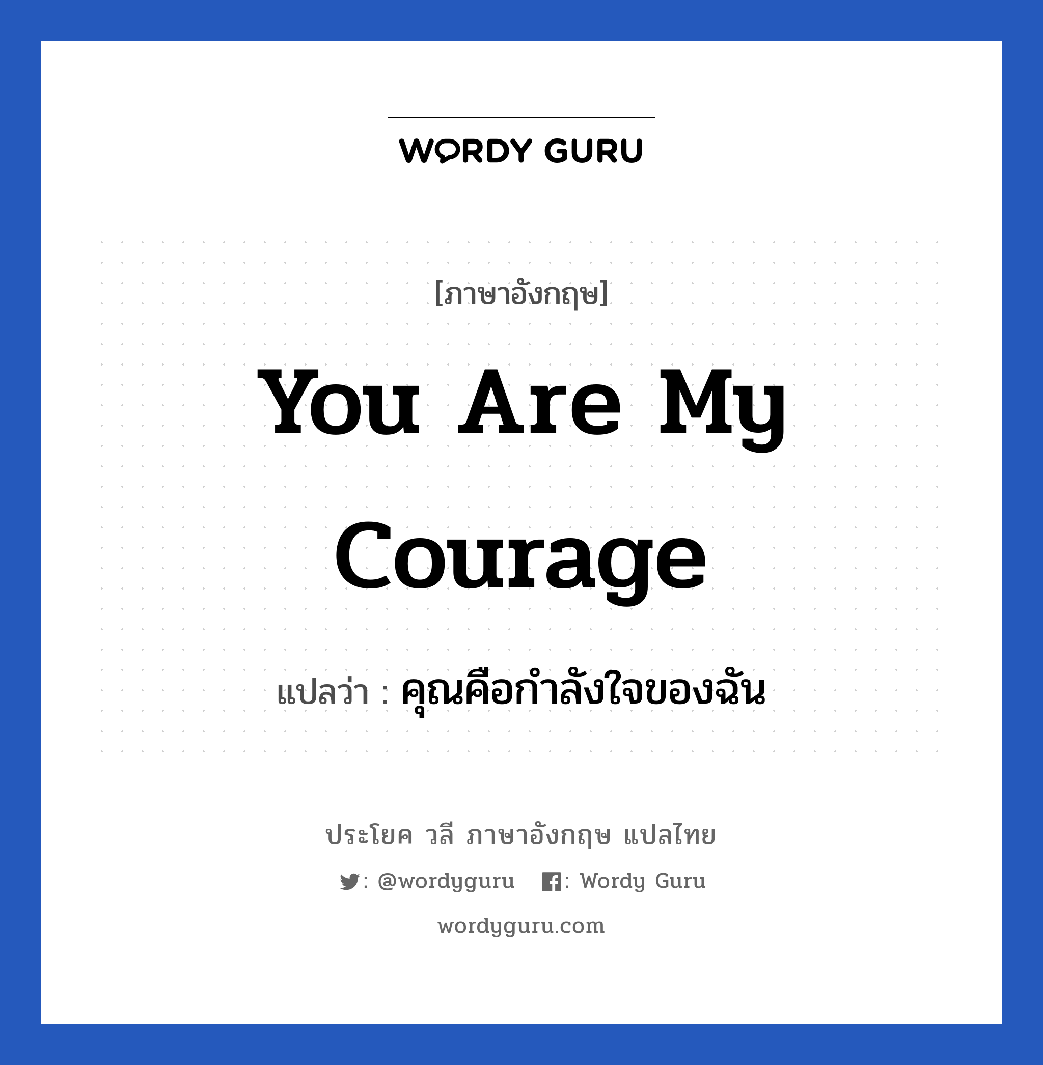 คุณคือกำลังใจของฉัน ภาษาอังกฤษ?, วลีภาษาอังกฤษ คุณคือกำลังใจของฉัน แปลว่า You are my courage