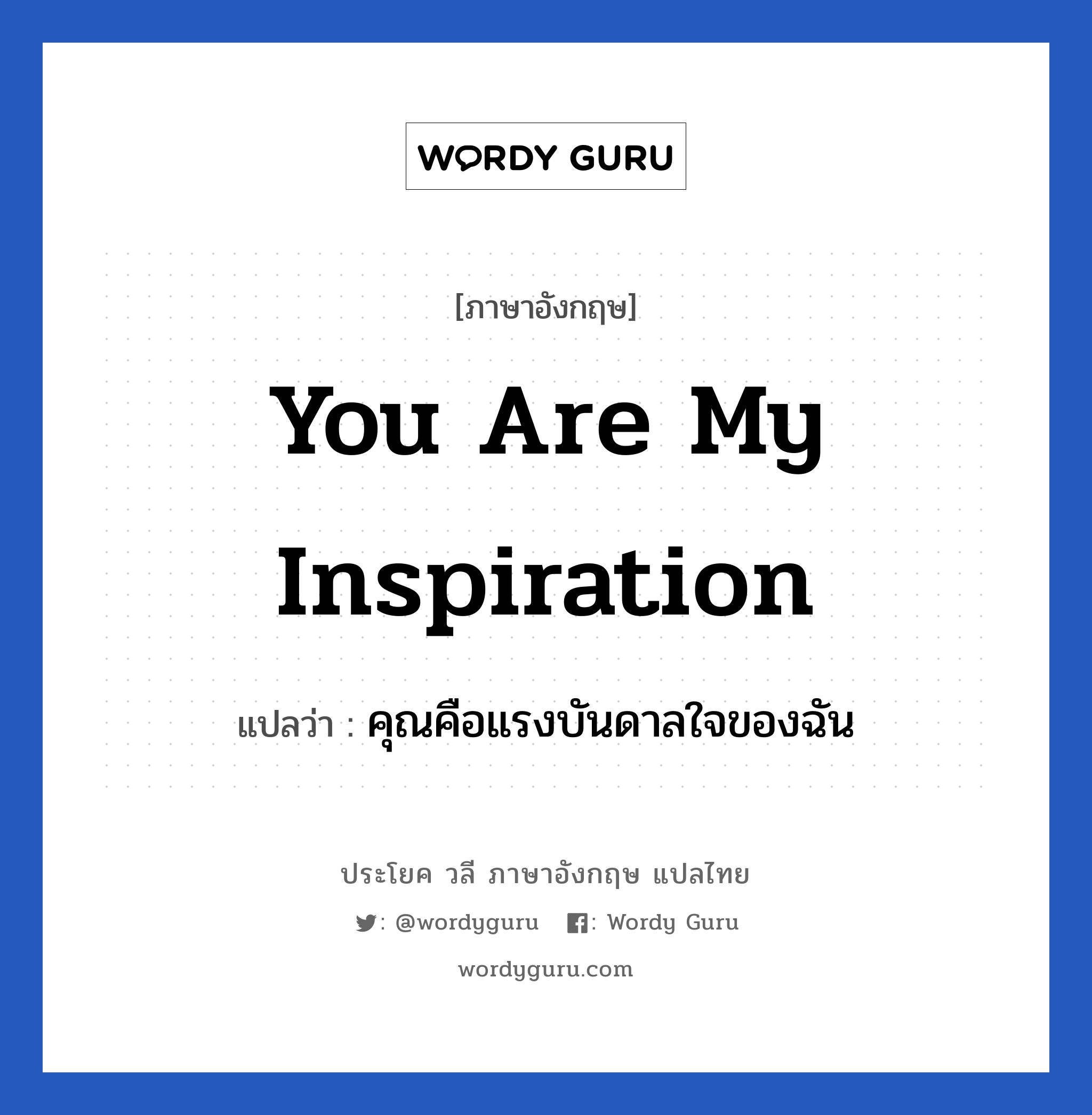 คุณคือแรงบันดาลใจของฉัน ภาษาอังกฤษ?, วลีภาษาอังกฤษ คุณคือแรงบันดาลใจของฉัน แปลว่า you are my inspiration