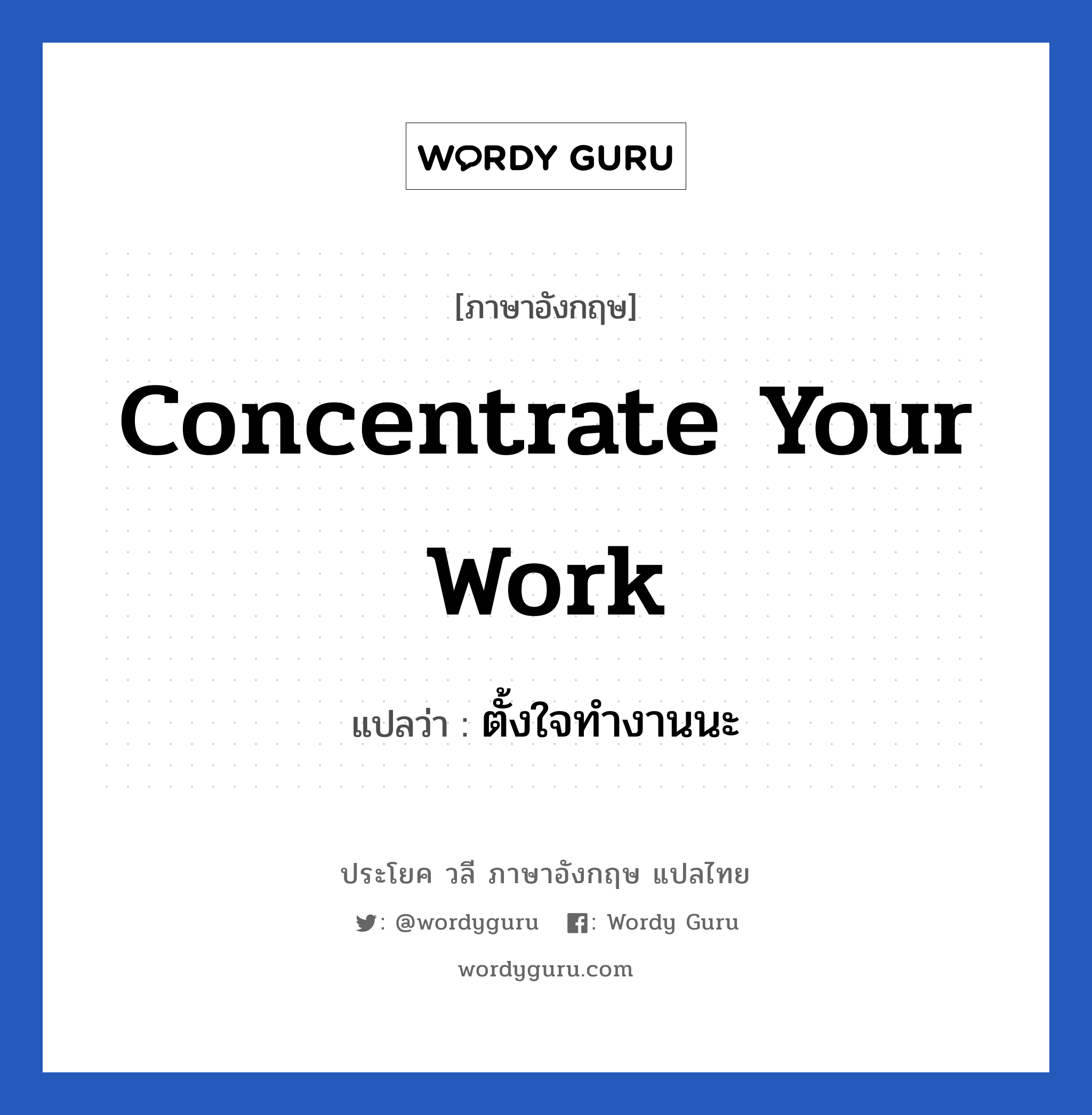 Concentrate your work แปลว่า? เป็นประโยคในกลุ่มประเภท ในที่ทำงาน, วลีภาษาอังกฤษ Concentrate your work แปลว่า ตั้งใจทํางานนะ หมวด ในที่ทำงาน