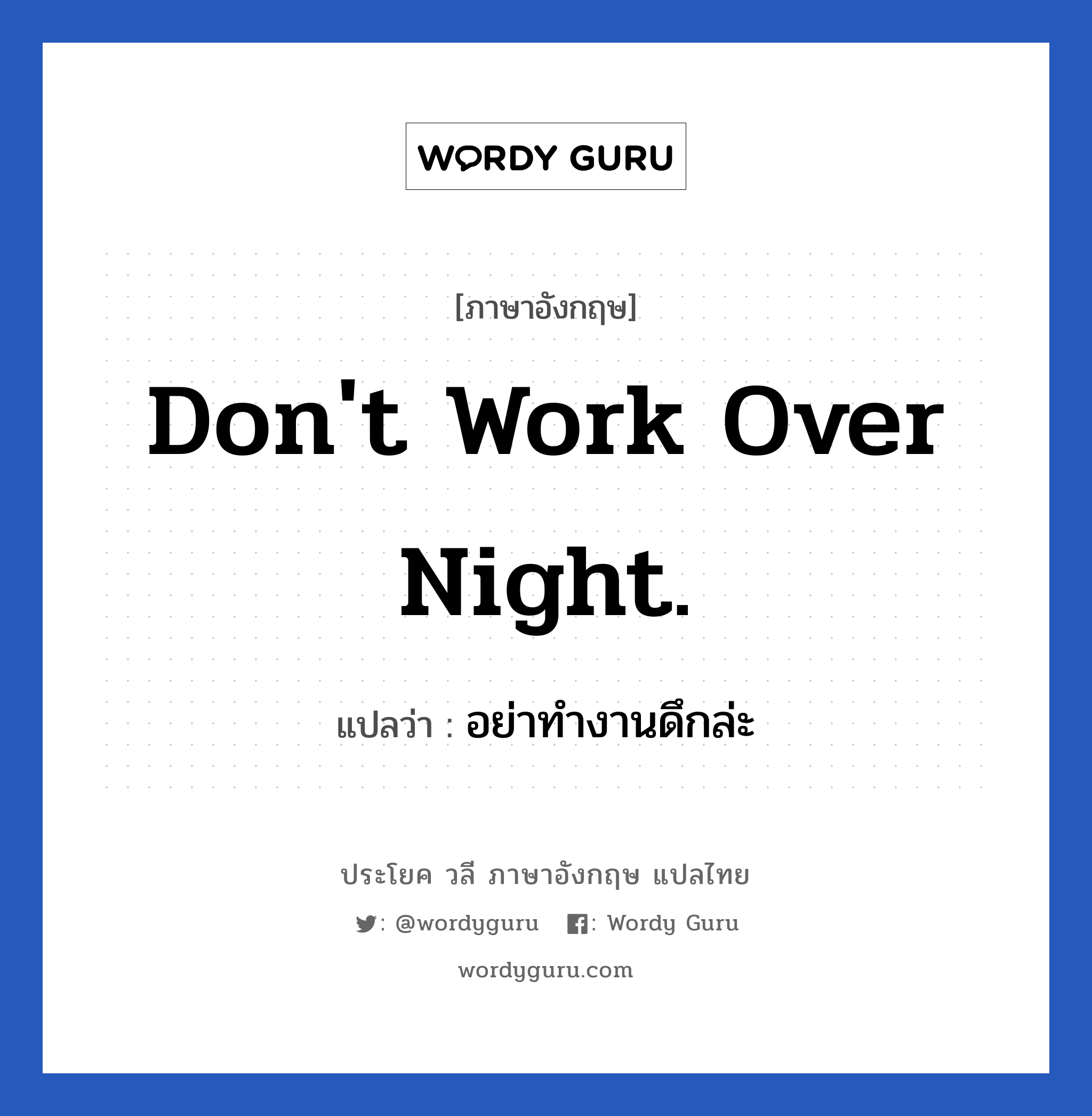 Don't work over night. แปลว่า? เป็นประโยคในกลุ่มประเภท ในที่ทำงาน, วลีภาษาอังกฤษ Don't work over night. แปลว่า อย่าทำงานดึกล่ะ หมวด ในที่ทำงาน