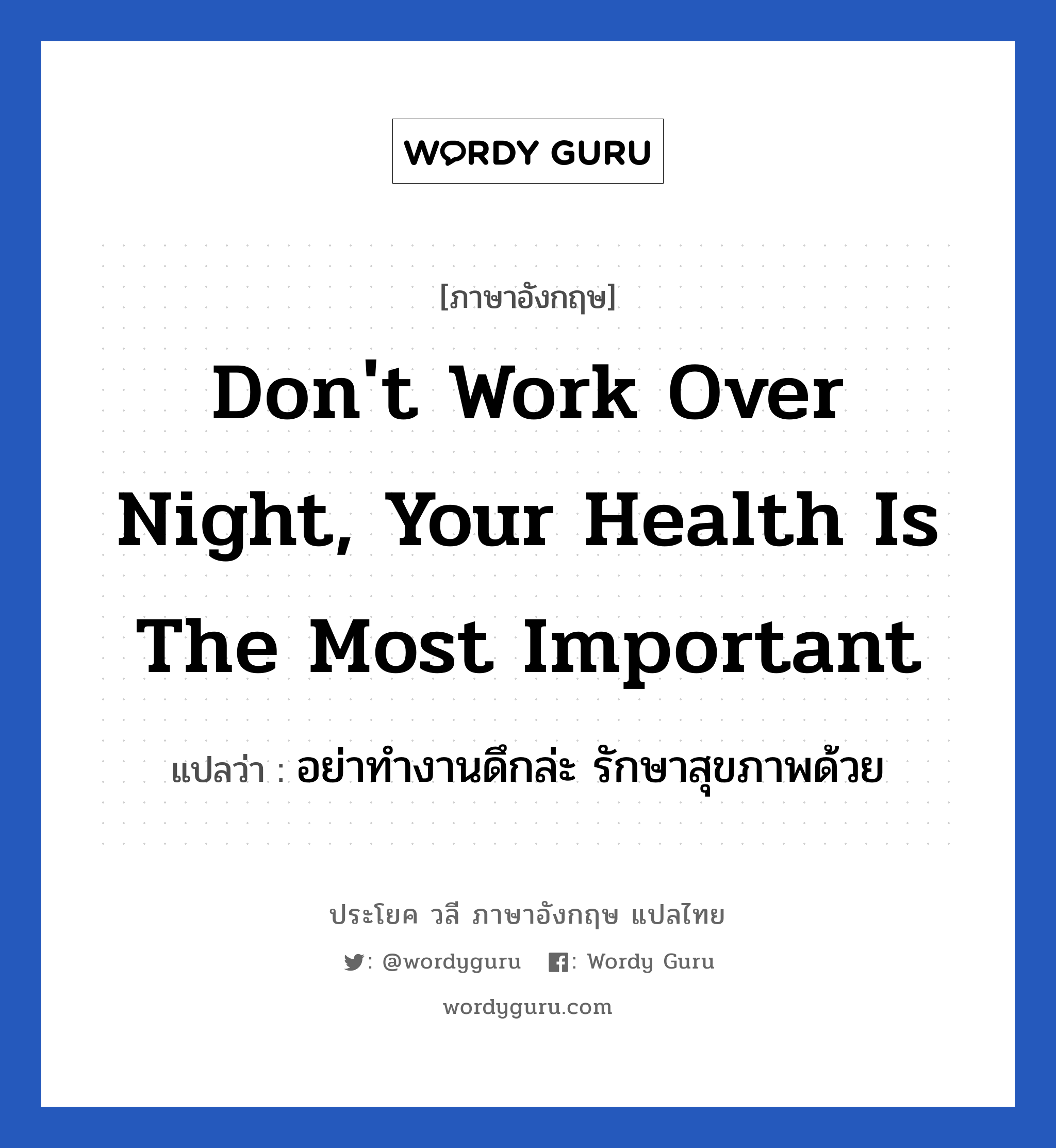 Don't work over night, Your health is the most important แปลว่า? เป็นประโยคในกลุ่มประเภท ในที่ทำงาน, วลีภาษาอังกฤษ Don't work over night, Your health is the most important แปลว่า อย่าทำงานดึกล่ะ รักษาสุขภาพด้วย หมวด ในที่ทำงาน