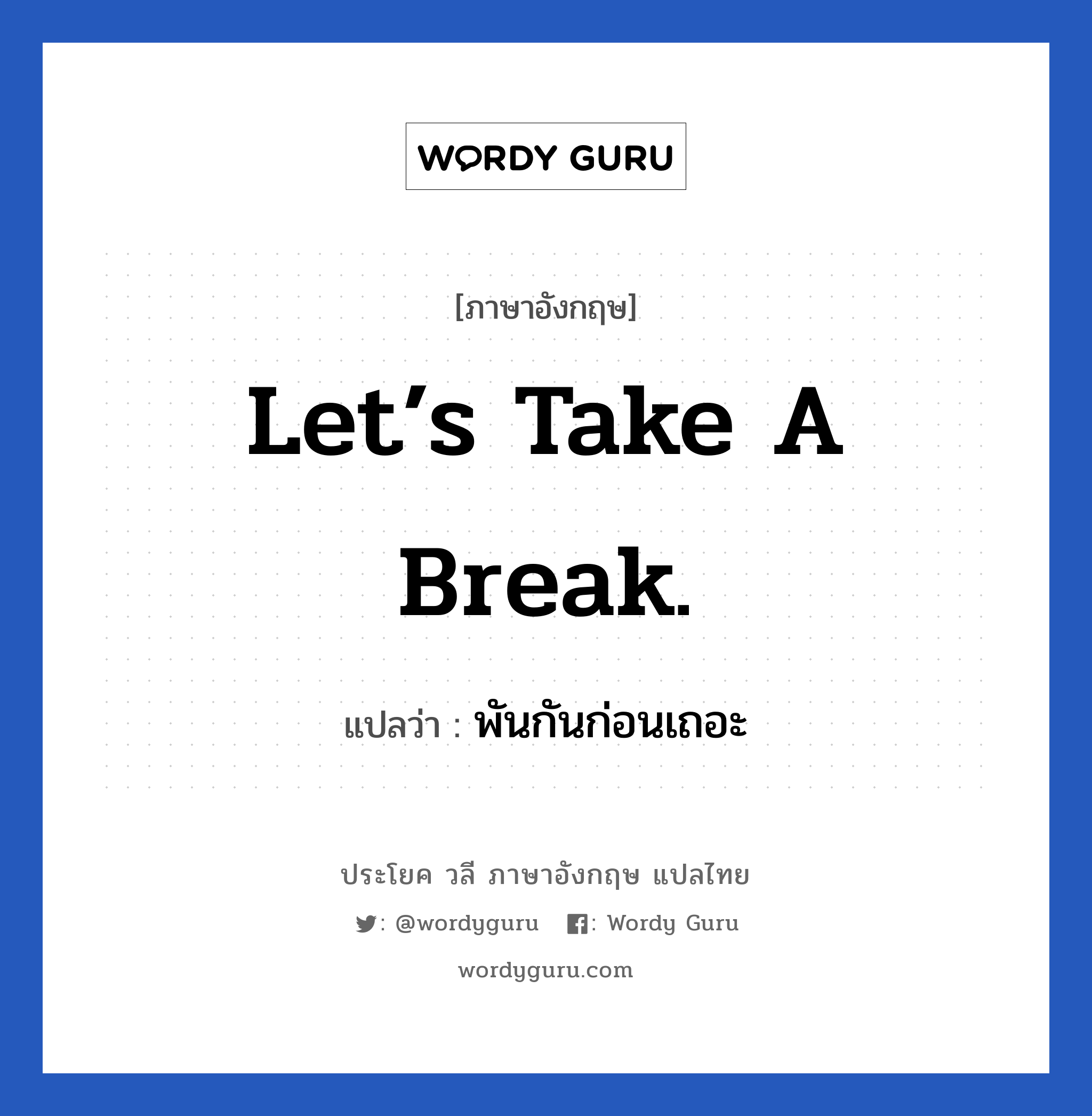 Let’s take a break. แปลว่า?, วลีภาษาอังกฤษ Let’s take a break. แปลว่า พันกันก่อนเถอะ