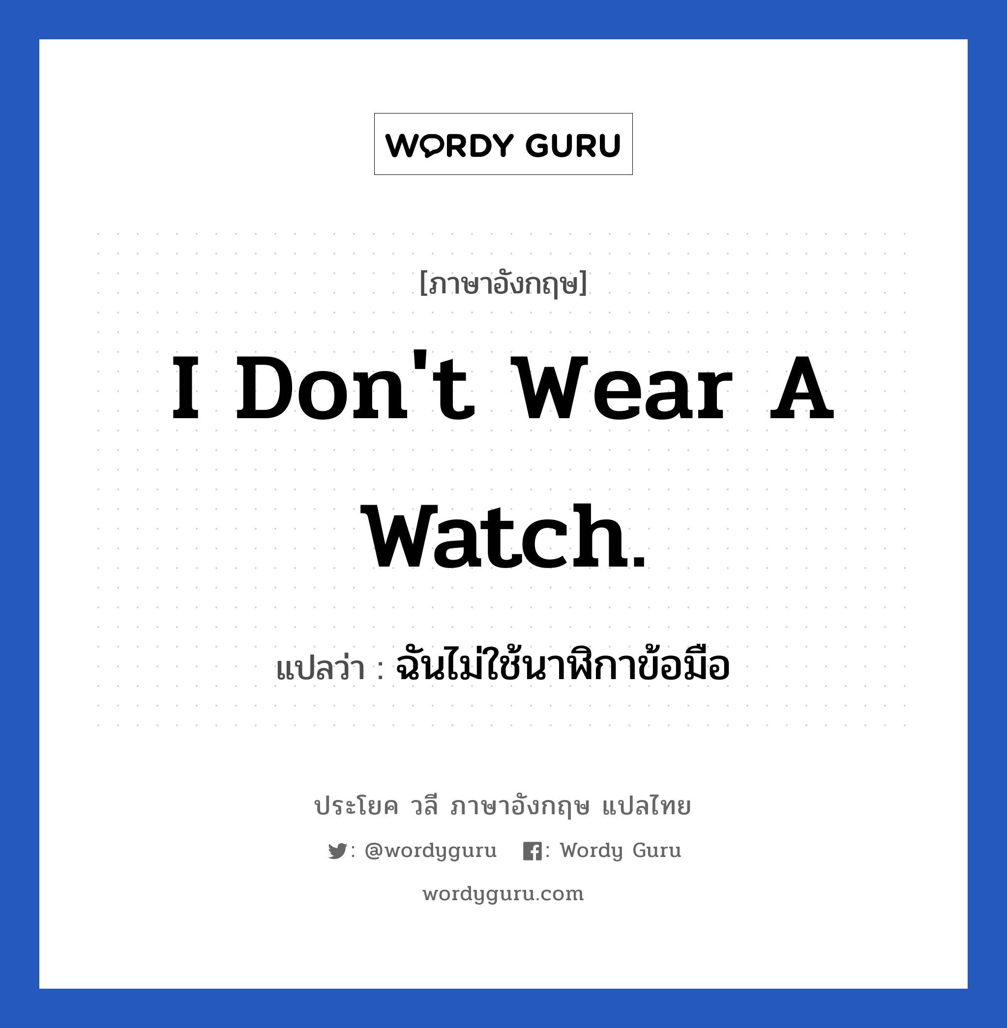 ฉันไม่ใช้นาฬิกาข้อมือ ภาษาอังกฤษ?, วลีภาษาอังกฤษ ฉันไม่ใช้นาฬิกาข้อมือ แปลว่า I don't wear a watch.