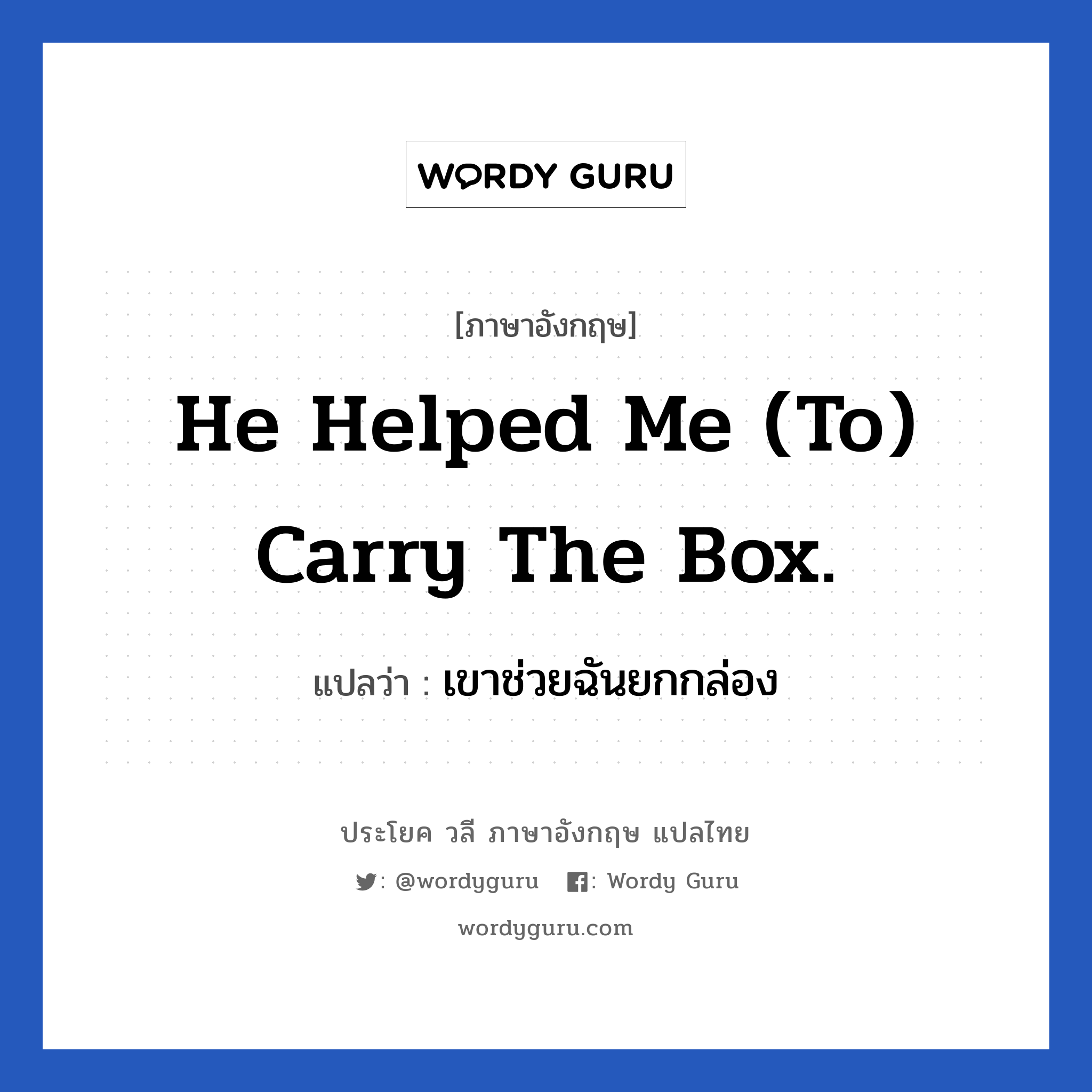 เขาช่วยฉันยกกล่อง ภาษาอังกฤษ?, วลีภาษาอังกฤษ เขาช่วยฉันยกกล่อง แปลว่า He helped me (to) carry the box.