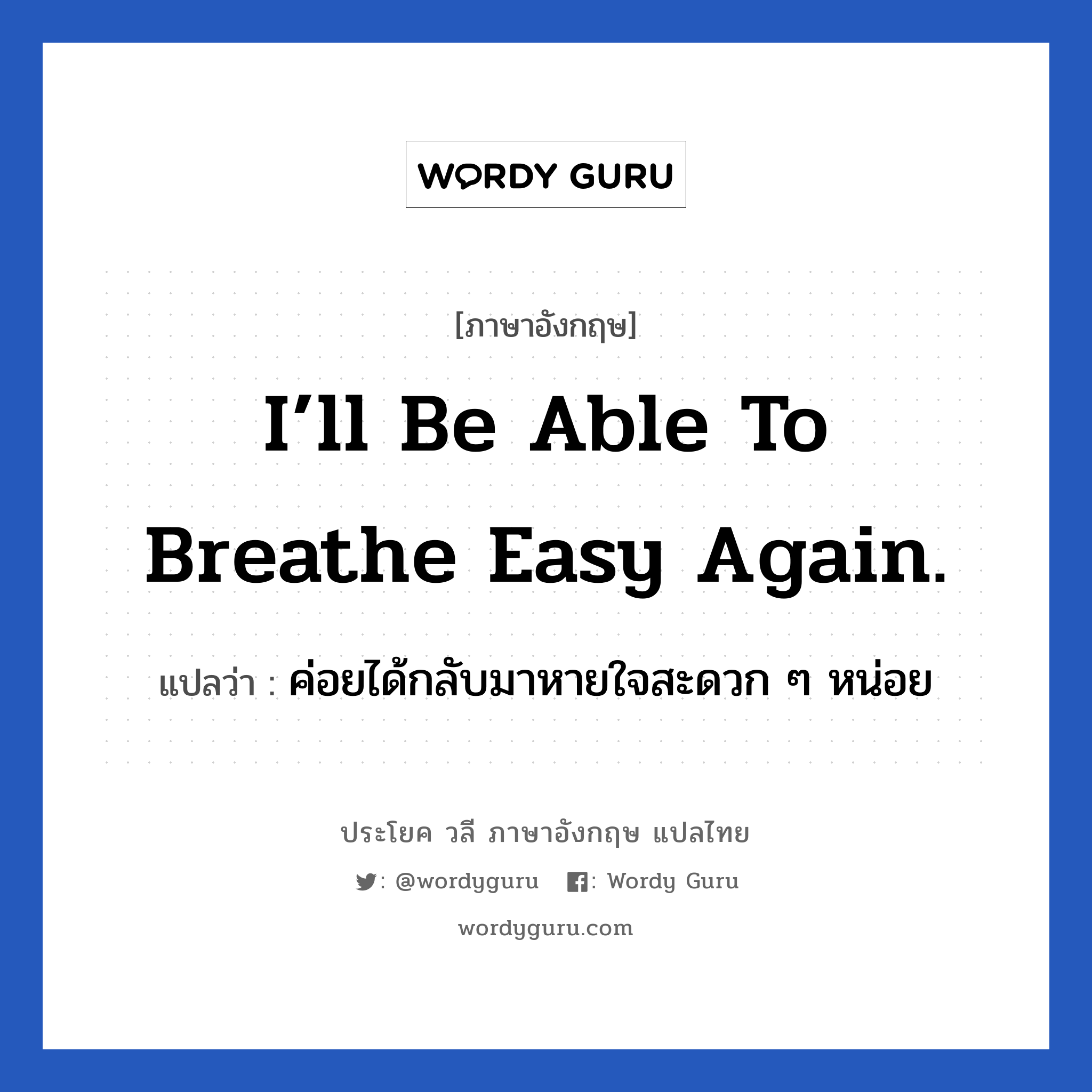 I’ll be able to breathe easy again. แปลว่า?, วลีภาษาอังกฤษ I’ll be able to breathe easy again. แปลว่า ค่อยได้กลับมาหายใจสะดวก ๆ หน่อย หายเหนื่อย