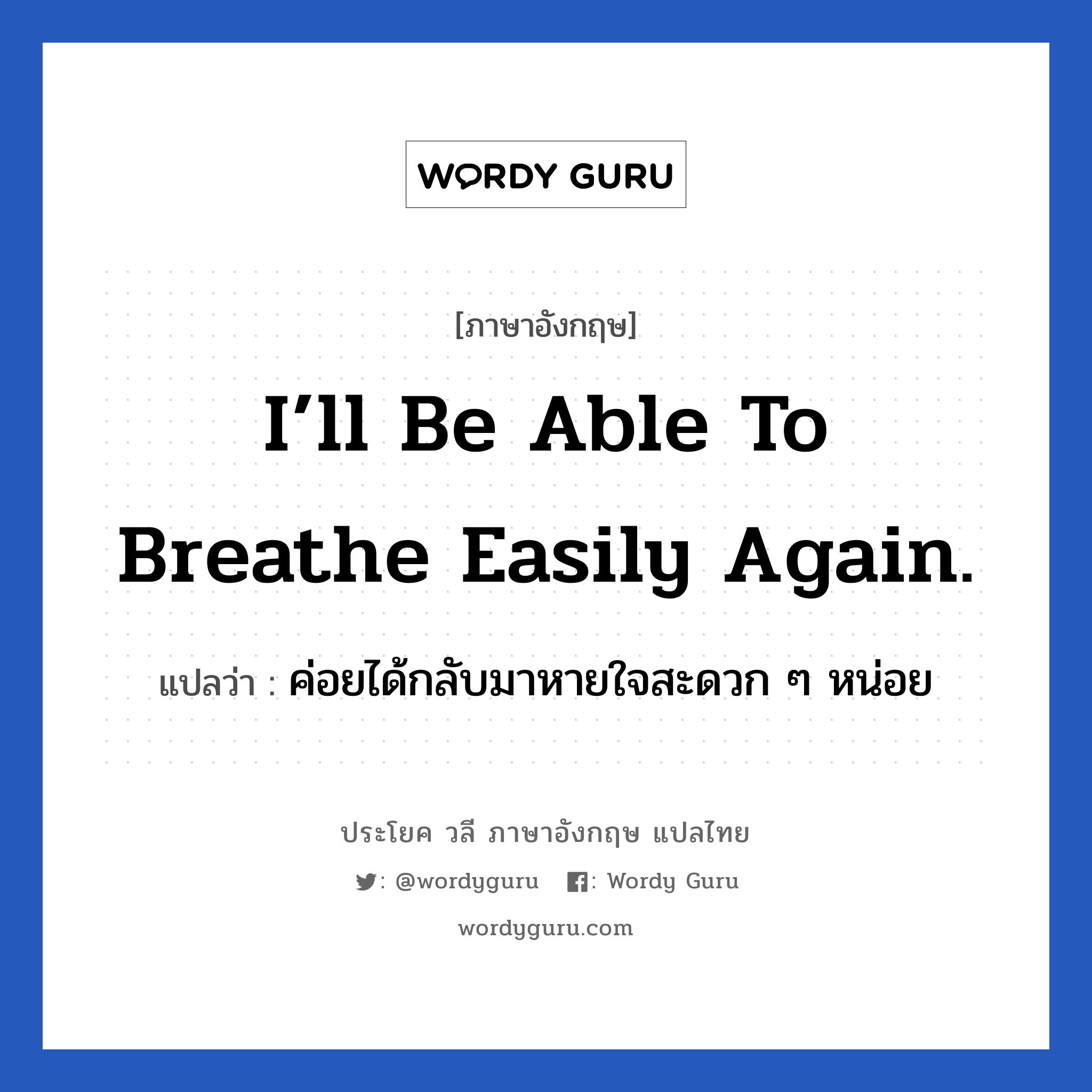 I’ll be able to breathe easily again. แปลว่า?, วลีภาษาอังกฤษ I’ll be able to breathe easily again. แปลว่า ค่อยได้กลับมาหายใจสะดวก ๆ หน่อย หายเหนื่อย