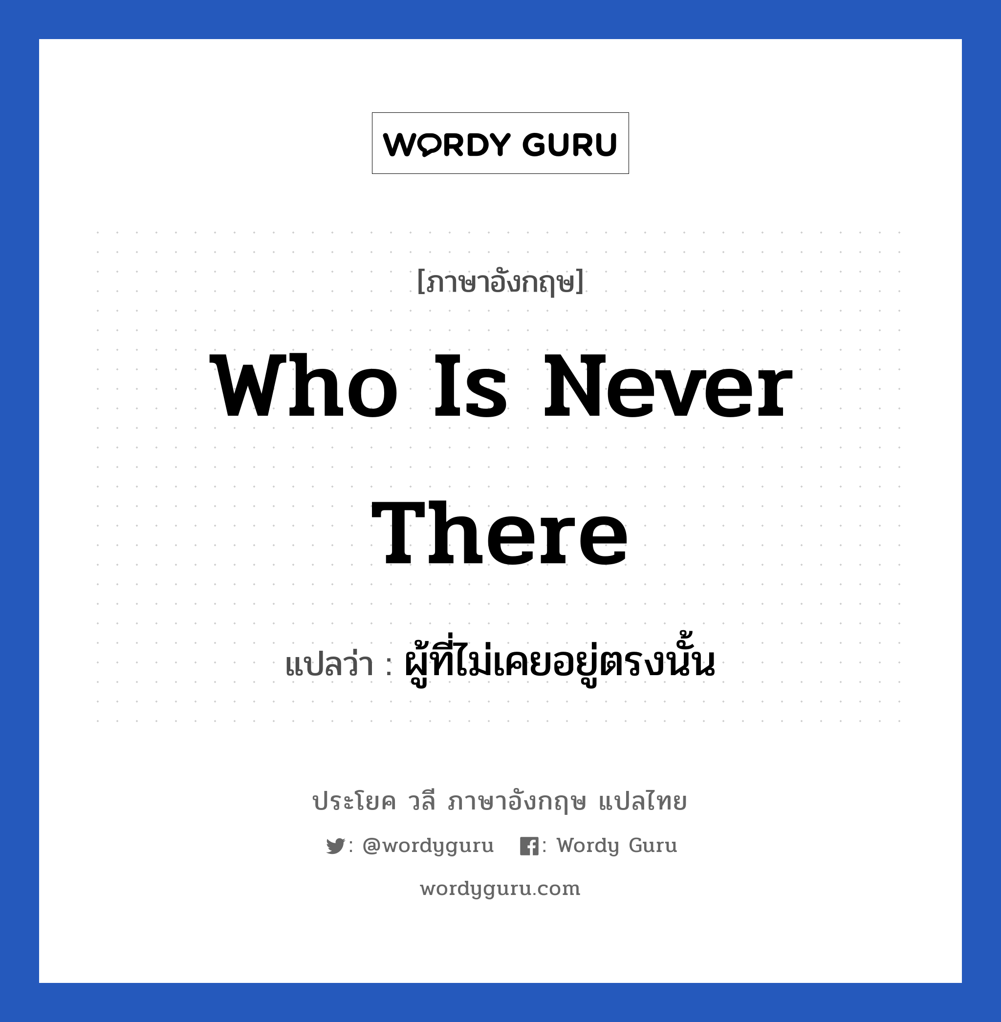 Who is never there แปลว่า?, วลีภาษาอังกฤษ Who is never there แปลว่า ผู้ที่ไม่เคยอยู่ตรงนั้น