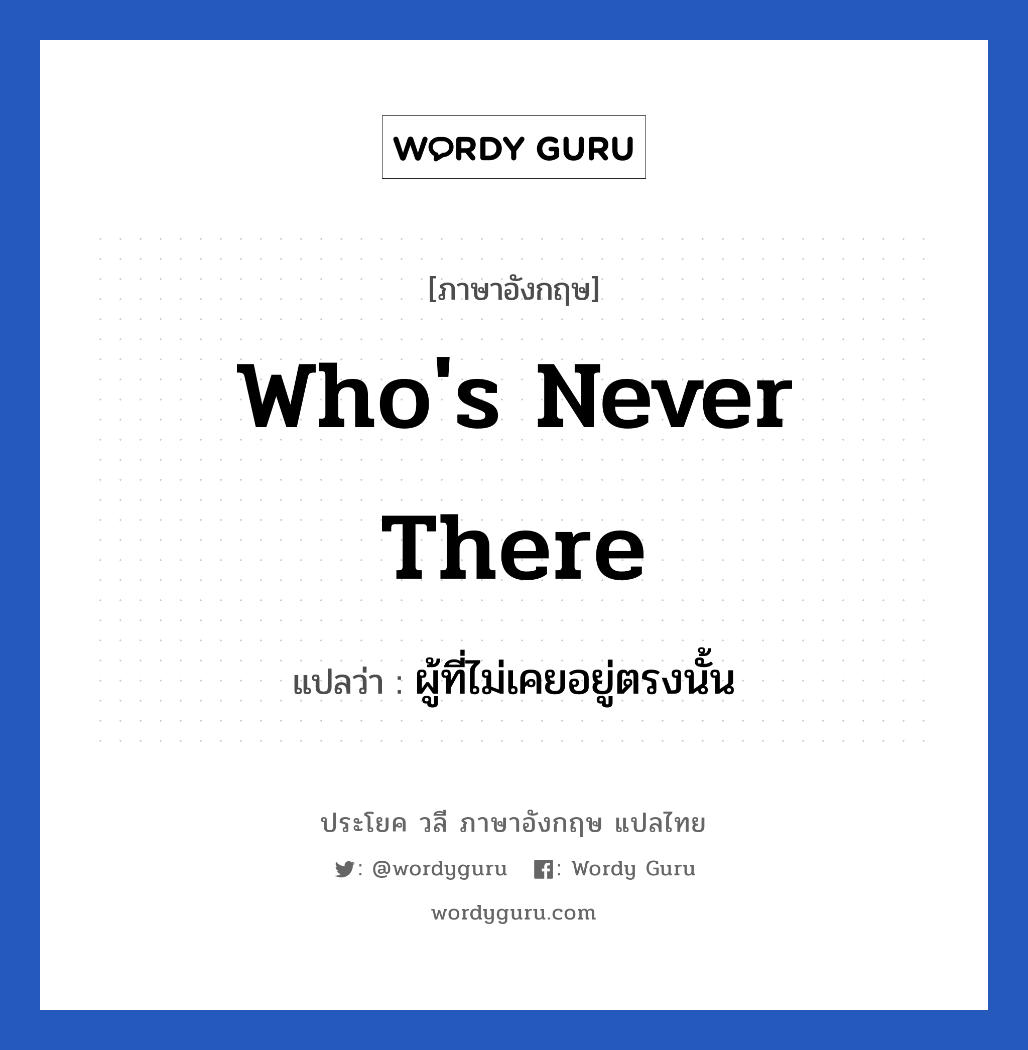 Who's never there แปลว่า?, วลีภาษาอังกฤษ Who's never there แปลว่า ผู้ที่ไม่เคยอยู่ตรงนั้น