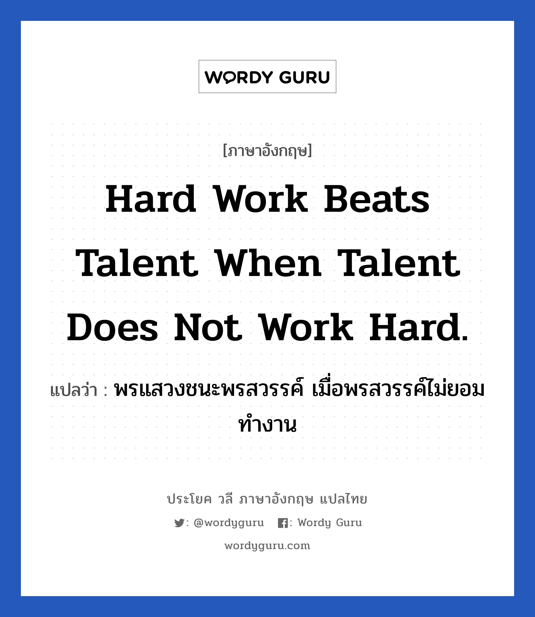 พรแสวงชนะพรสวรรค์ เมื่อพรสวรรค์ไม่ยอมทำงาน ภาษาอังกฤษ?, วลีภาษาอังกฤษ พรแสวงชนะพรสวรรค์ เมื่อพรสวรรค์ไม่ยอมทำงาน แปลว่า Hard work beats talent when talent does not work hard. หมวด ในที่ทำงาน