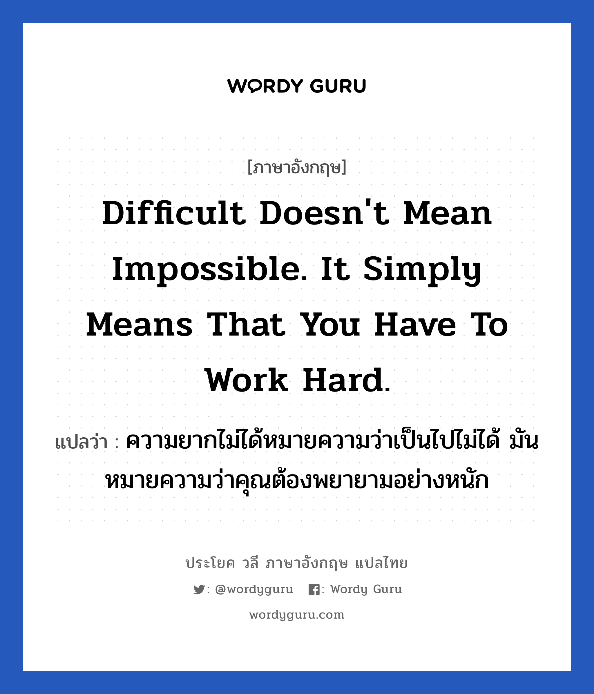Difficult doesn't mean impossible. It simply means that you have to work hard. แปลว่า?, วลีภาษาอังกฤษ Difficult doesn't mean impossible. It simply means that you have to work hard. แปลว่า ความยากไม่ได้หมายความว่าเป็นไปไม่ได้ มันหมายความว่าคุณต้องพยายามอย่างหนัก หมวด ในที่ทำงาน