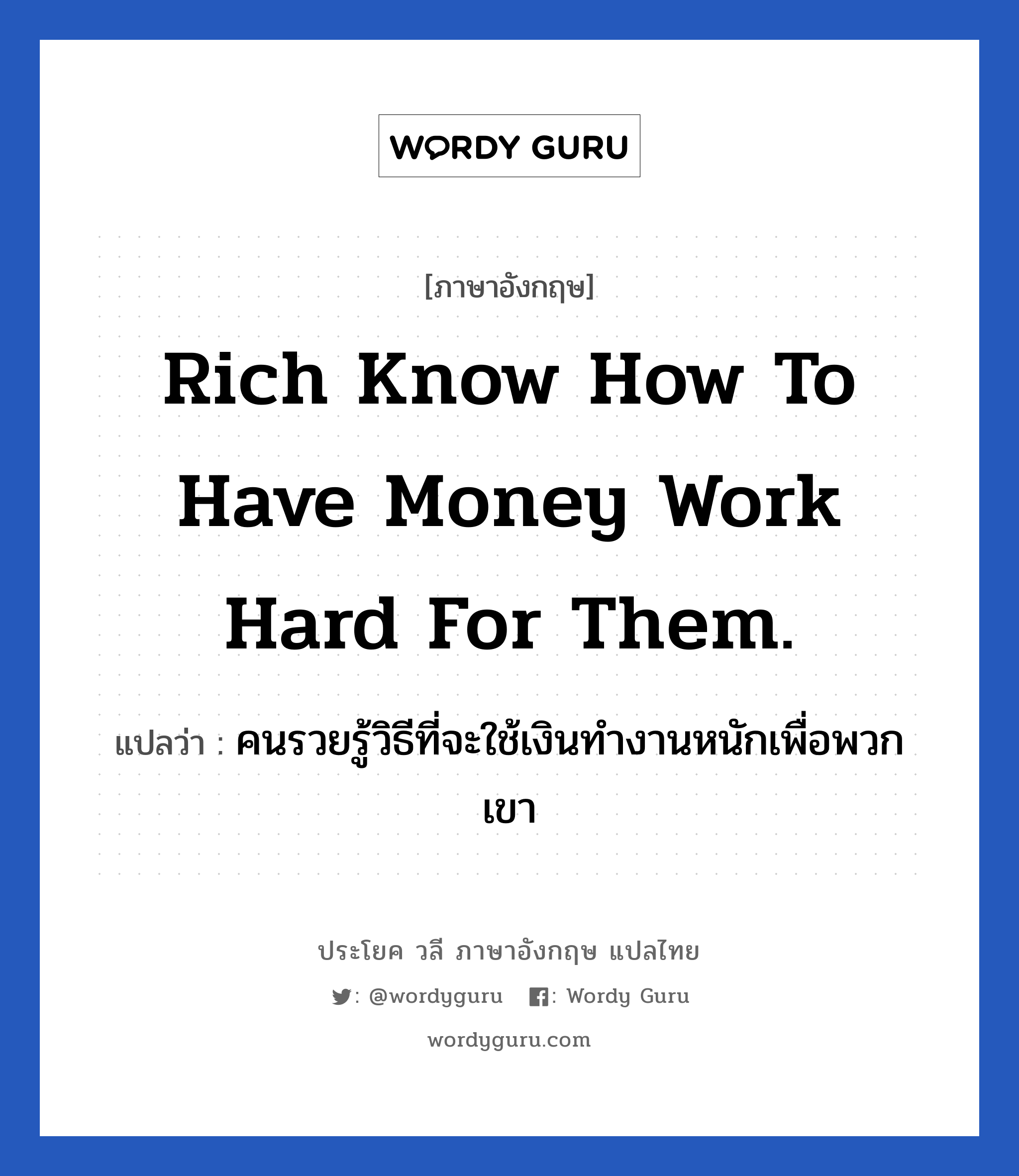 Rich know how to have money work hard for them. แปลว่า? เป็นประโยคในกลุ่มประเภท ในที่ทำงาน, วลีภาษาอังกฤษ Rich know how to have money work hard for them. แปลว่า คนรวยรู้วิธีที่จะใช้เงินทำงานหนักเพื่อพวกเขา หมวด ในที่ทำงาน
