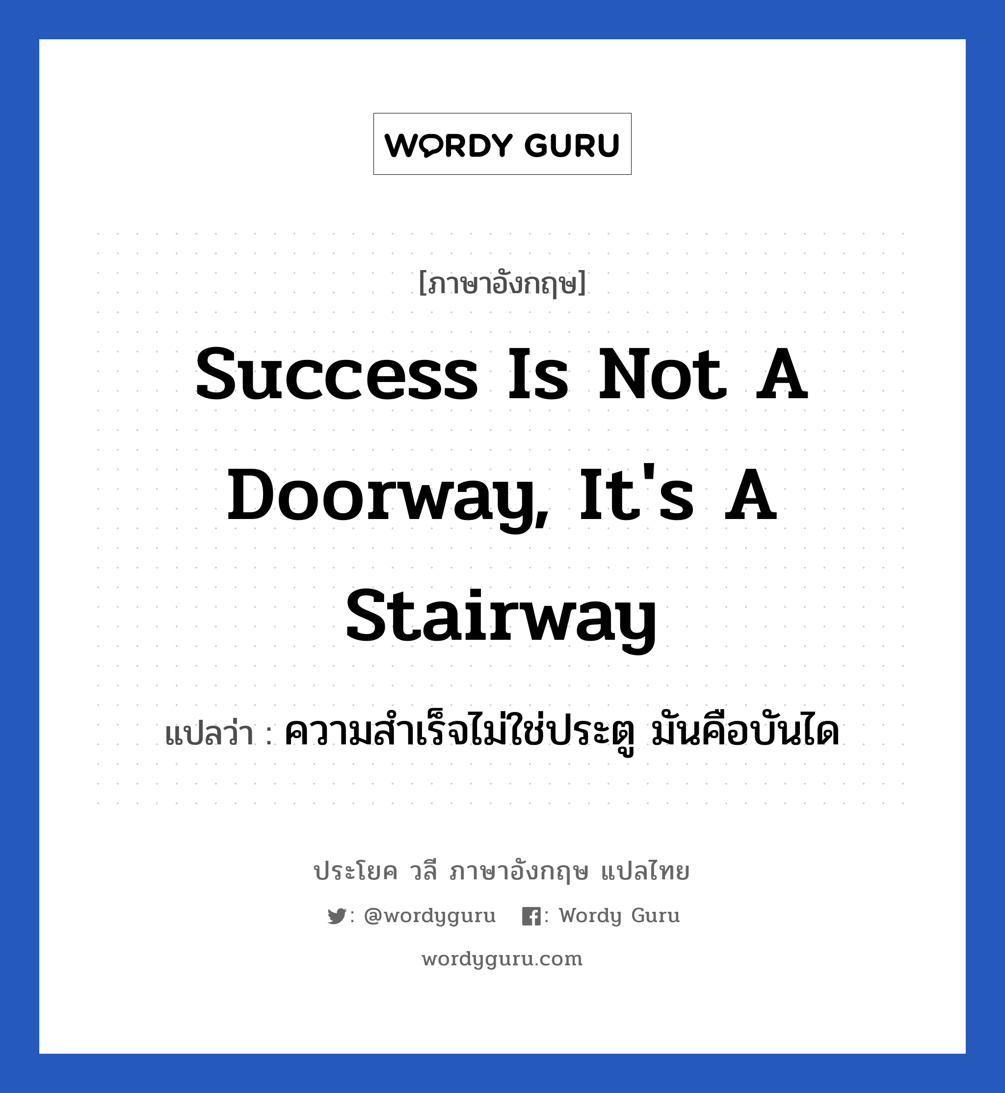 Success is not a doorway, it's a stairway แปลว่า? เป็นประโยคในกลุ่มประเภท ในที่ทำงาน, วลีภาษาอังกฤษ Success is not a doorway, it's a stairway แปลว่า ความสำเร็จไม่ใช่ประตู มันคือบันได หมวด ในที่ทำงาน