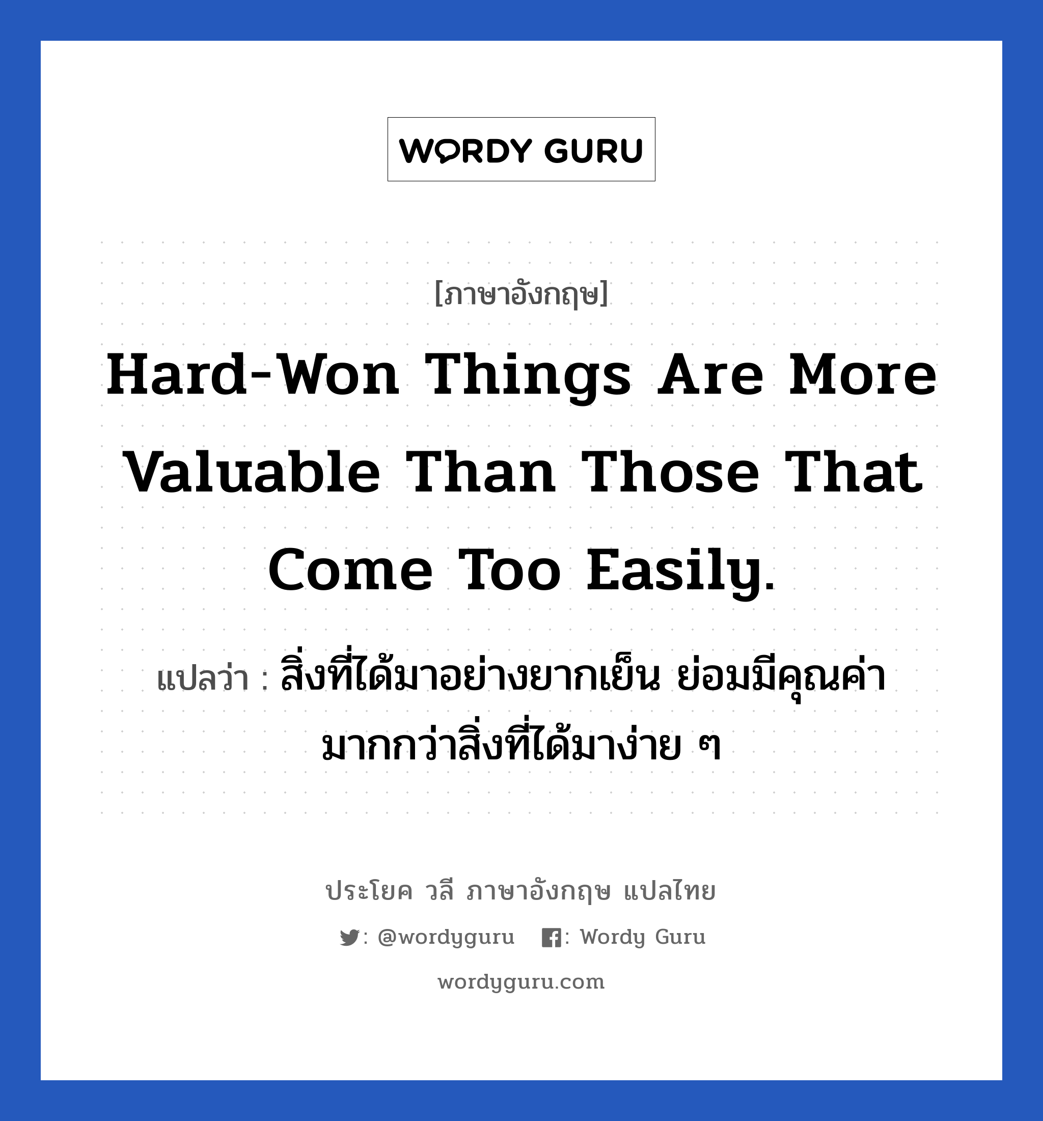 Hard-won things are more valuable than those that come too easily. แปลว่า?, วลีภาษาอังกฤษ Hard-won things are more valuable than those that come too easily. แปลว่า สิ่งที่ได้มาอย่างยากเย็น ย่อมมีคุณค่ามากกว่าสิ่งที่ได้มาง่าย ๆ หมวด ในที่ทำงาน