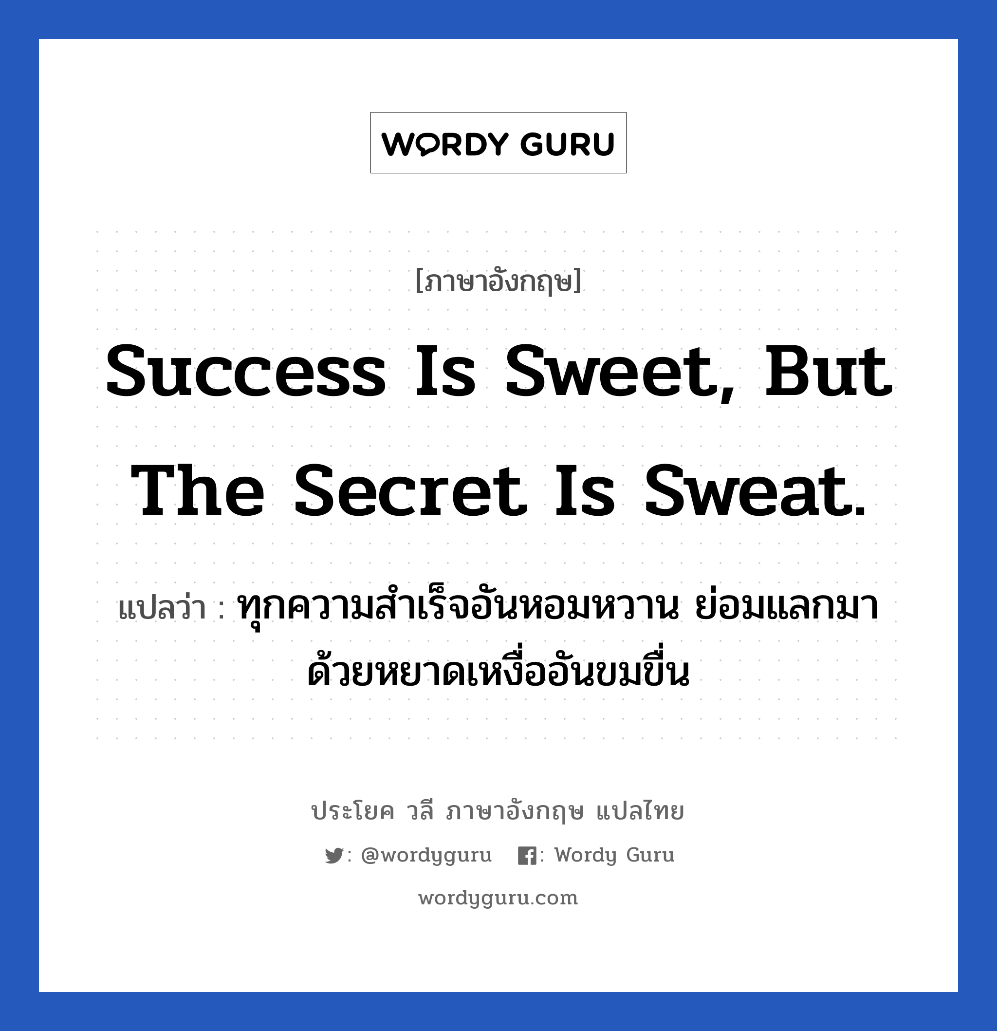 Success is sweet, but the secret is sweat. แปลว่า? เป็นประโยคในกลุ่มประเภท ในที่ทำงาน, วลีภาษาอังกฤษ Success is sweet, but the secret is sweat. แปลว่า ทุกความสำเร็จอันหอมหวาน ย่อมแลกมาด้วยหยาดเหงื่ออันขมขื่น หมวด ในที่ทำงาน