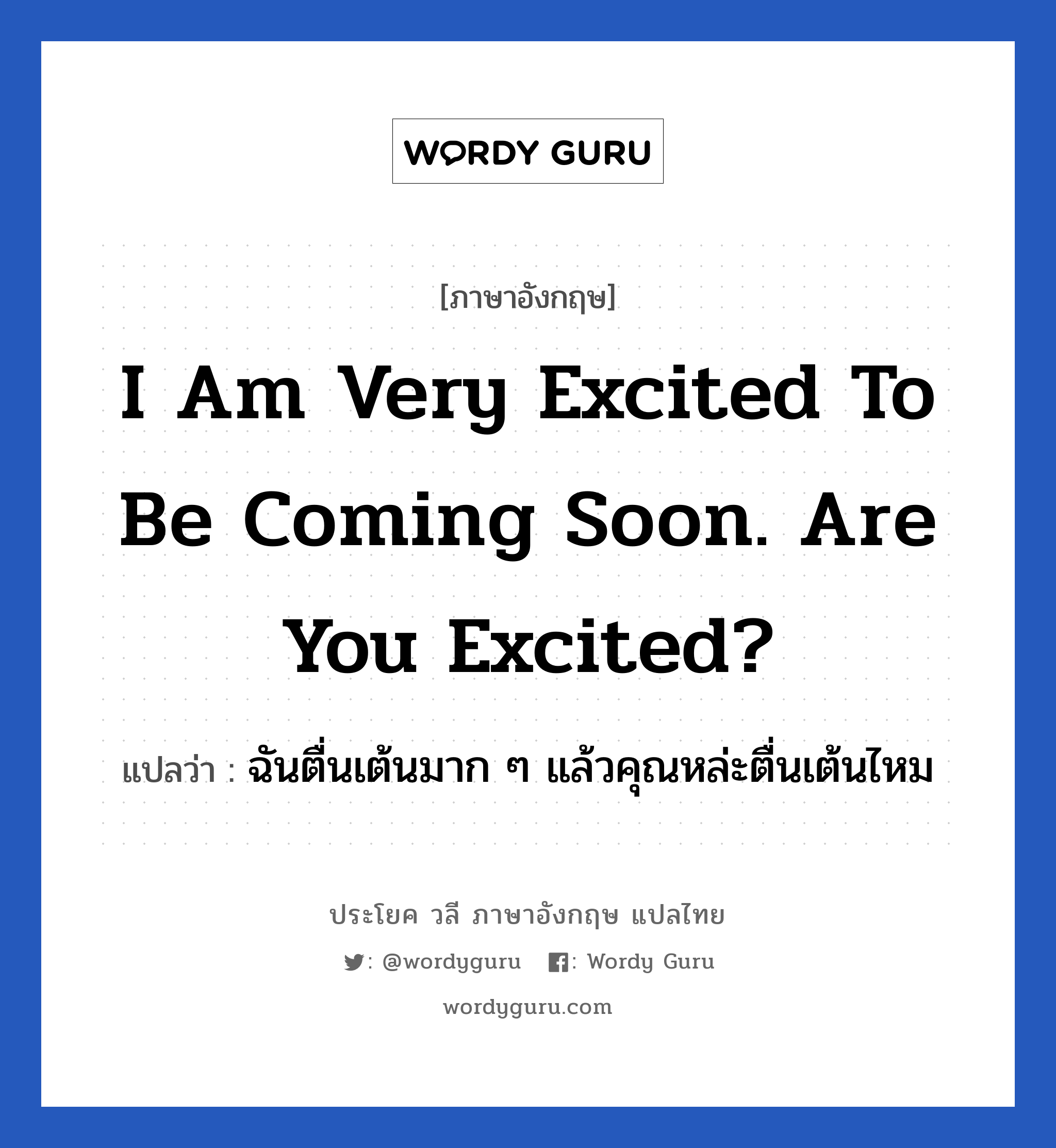 I am very excited to be coming soon. Are you excited? แปลว่า?, วลีภาษาอังกฤษ I am very excited to be coming soon. Are you excited? แปลว่า ฉันตื่นเต้นมาก ๆ แล้วคุณหล่ะตื่นเต้นไหม