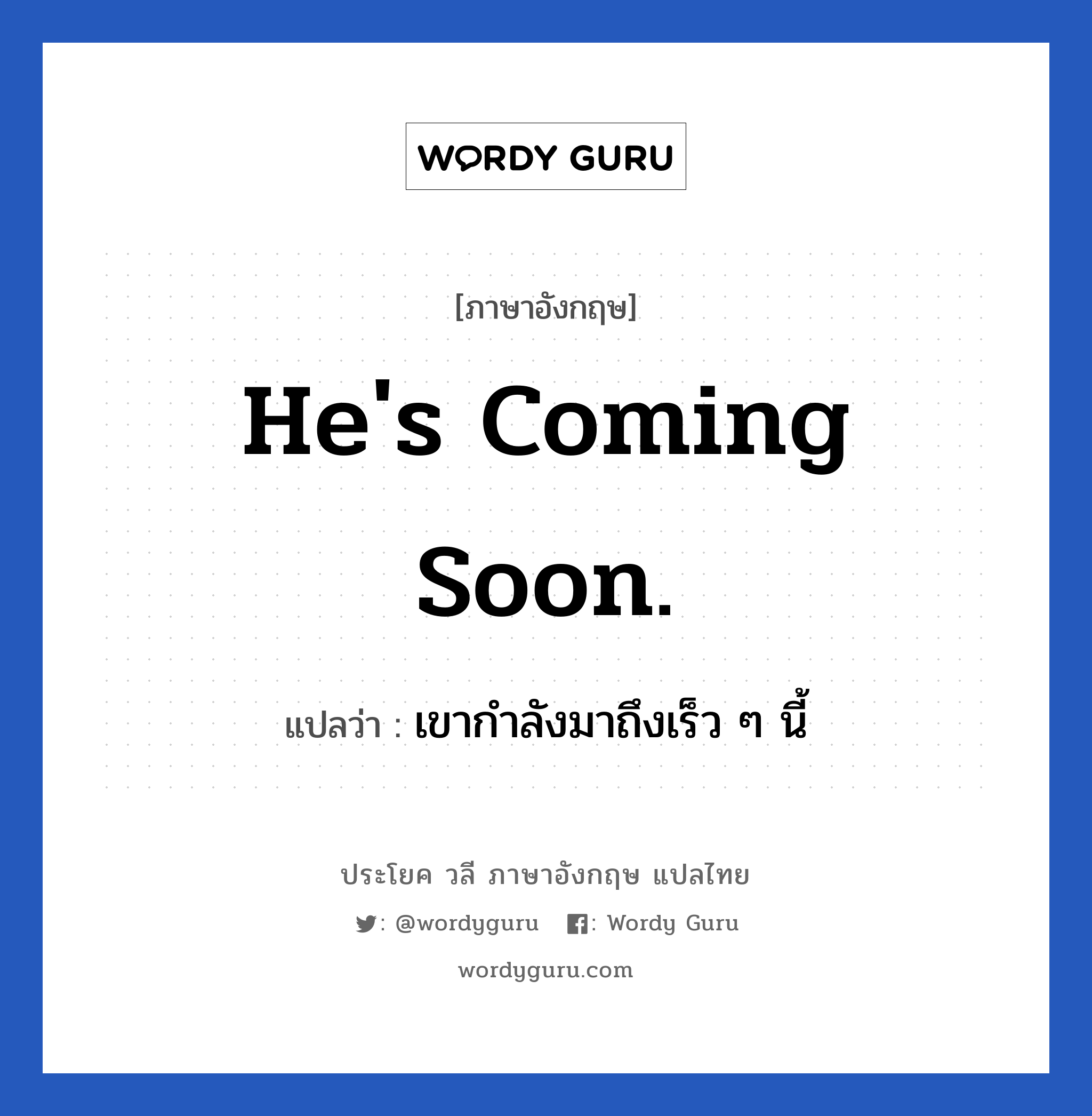 He's coming soon. แปลว่า?, วลีภาษาอังกฤษ He's coming soon. แปลว่า เขากำลังมาถึงเร็ว ๆ นี้